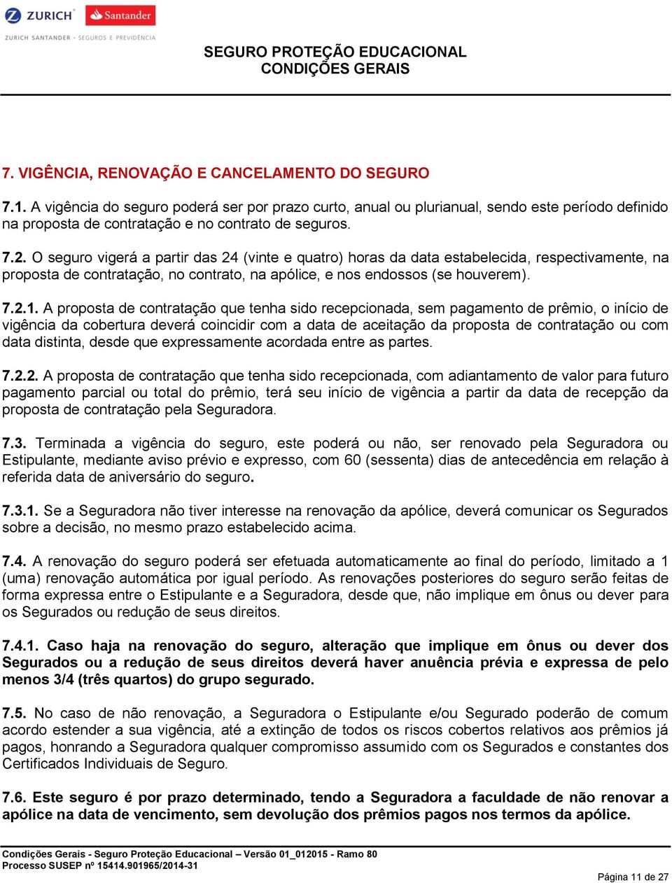 O seguro vigerá a partir das 24 (vinte e quatro) horas da data estabelecida, respectivamente, na proposta de contratação, no contrato, na apólice, e nos endossos (se houverem). 7.2.1.