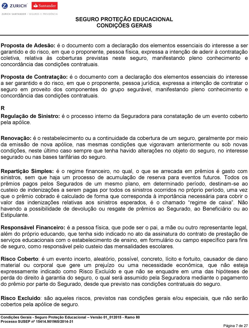 Proposta de Contratação: é o documento com a declaração dos elementos essenciais do interesse a ser garantido e do risco, em que o proponente, pessoa jurídica, expressa a intenção de contratar o