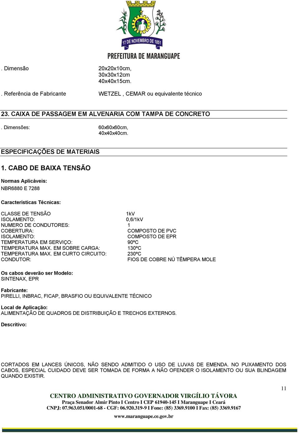 CABO DE BAIXA TENSÃO Normas Aplicáveis: NBR6880 E 7288 Características Técnicas: CLASSE DE TENSÃO 1kV ISOLAMENTO: 0,6/1kV NUMERO DE CONDUTORES: 1 COBERTURA: COMPOSTO DE PVC ISOLAMENTO: COMPOSTO DE