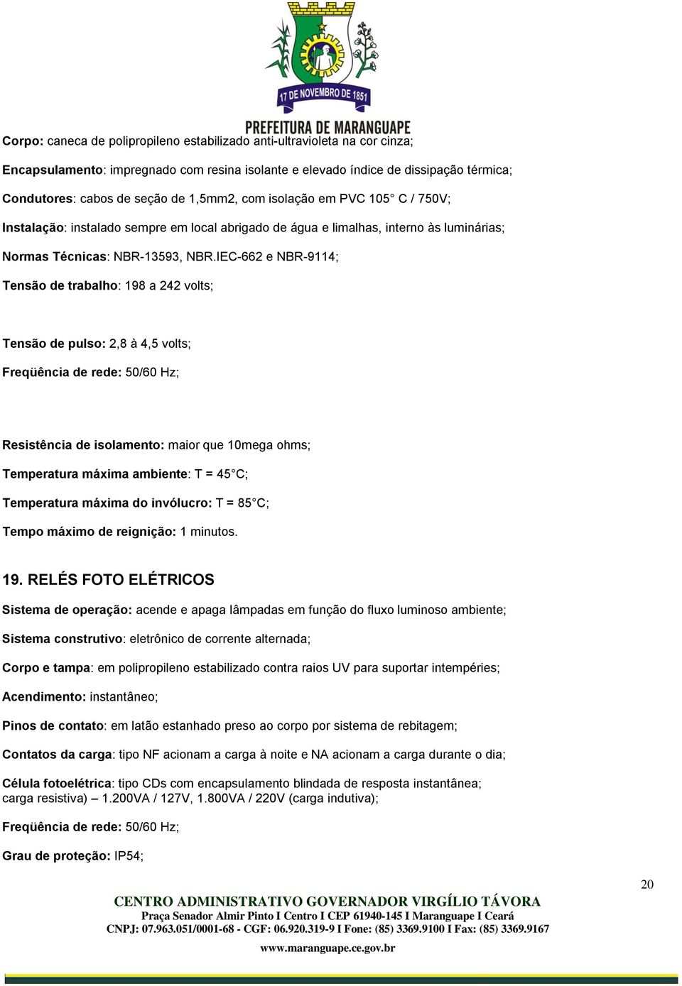 IEC-662 e NBR-9114; Tensão de trabalho: 198 a 242 volts; Tensão de pulso: 2,8 à 4,5 volts; Freqüência de rede: 50/60 Hz; Resistência de isolamento: maior que 10mega ohms; Temperatura máxima ambiente: