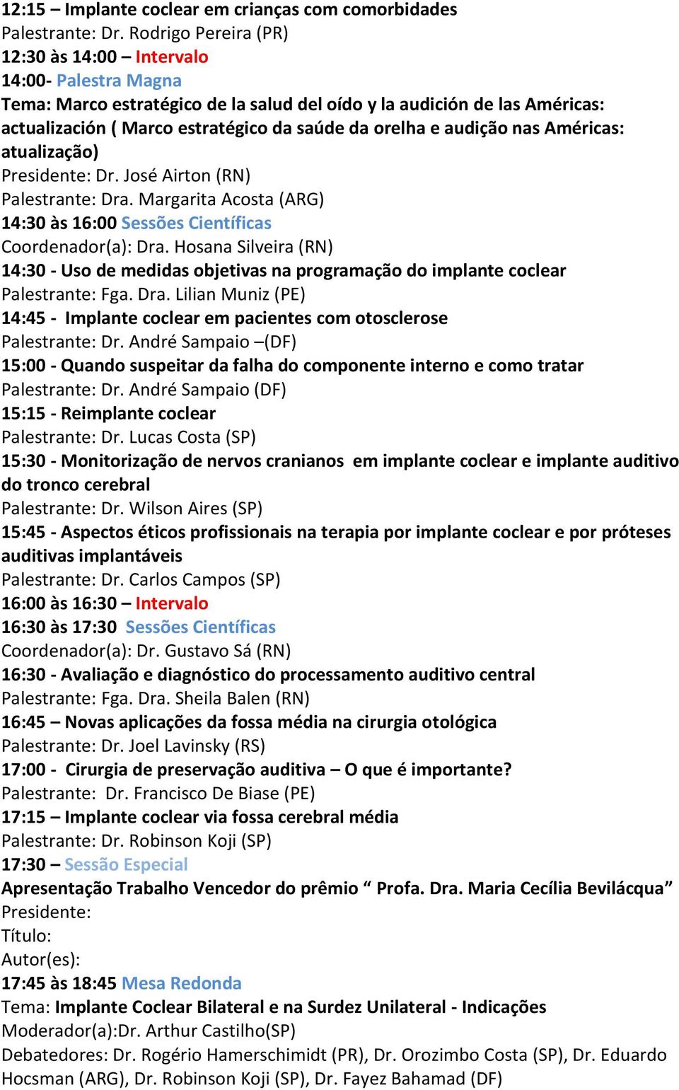 audição nas Américas: atualização) Presidente: Dr. José Airton (RN) Palestrante: Dra. Margarita Acosta (ARG) 14:30 às 16:00 Sessões Científicas Coordenador(a): Dra.