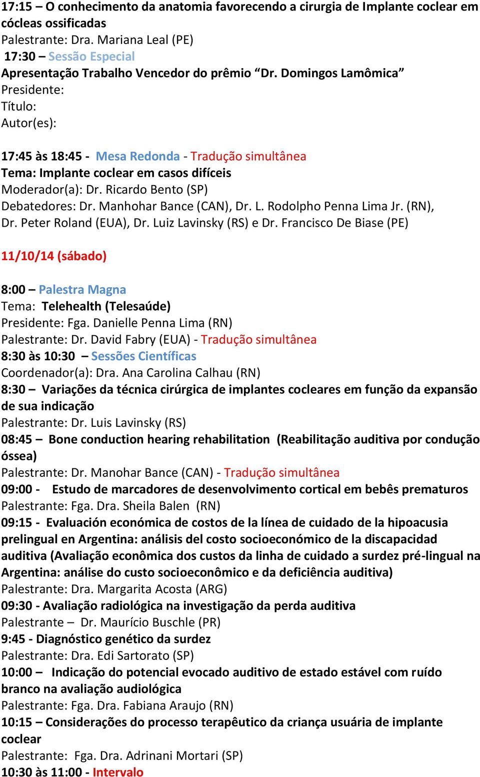 Domingos Lamômica Presidente: Título: Autor(es): 17:45 às 18:45 - Mesa Redonda - Tradução simultânea Tema: Implante coclear em casos difíceis Moderador(a): Dr. Ricardo Bento (SP) Debatedores: Dr.