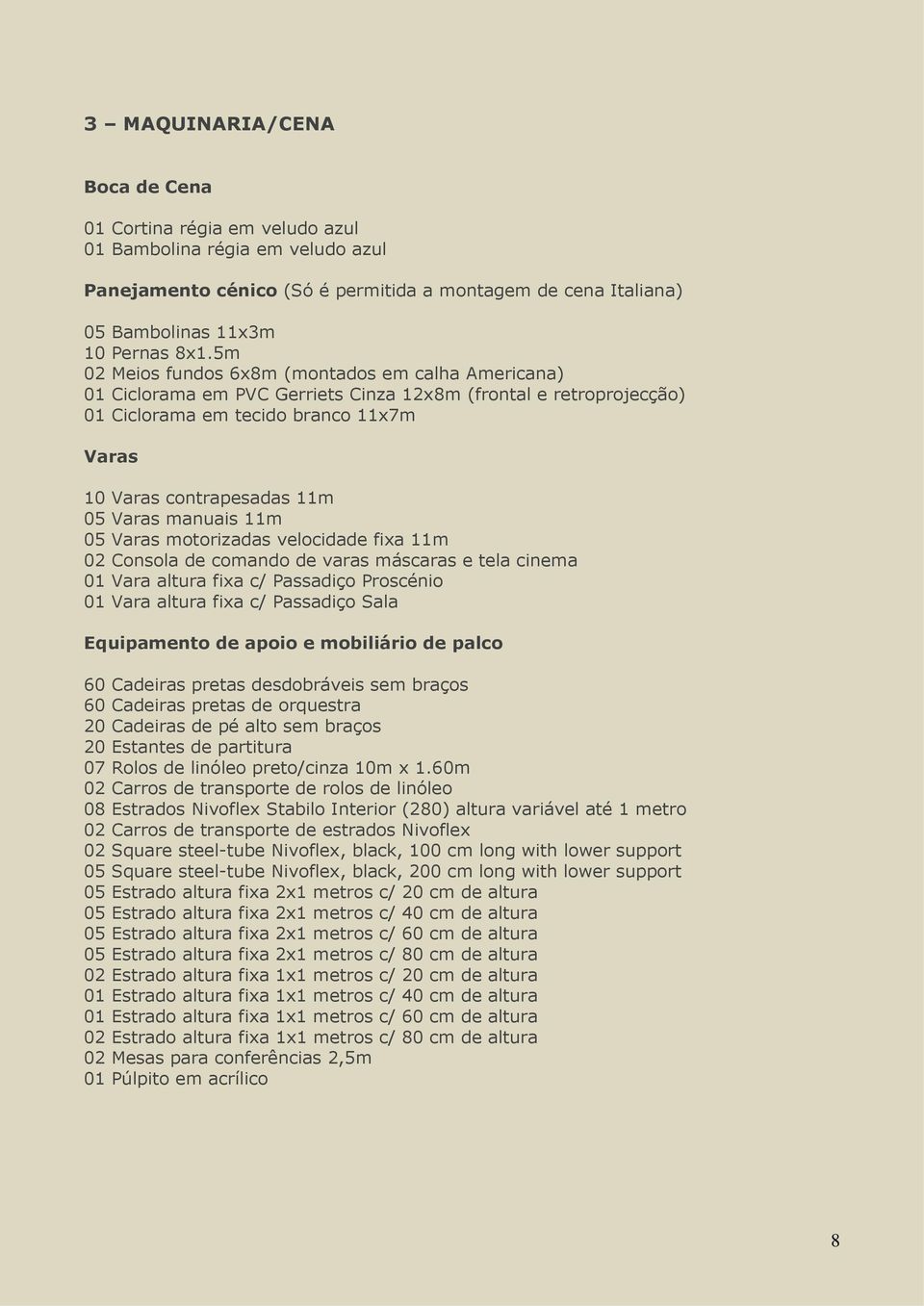 manuais 11m 05 Varas motorizadas velocidade fixa 11m 02 Consola de comando de varas máscaras e tela cinema 01 Vara altura fixa c/ Passadiço Proscénio 01 Vara altura fixa c/ Passadiço Sala Equipamento