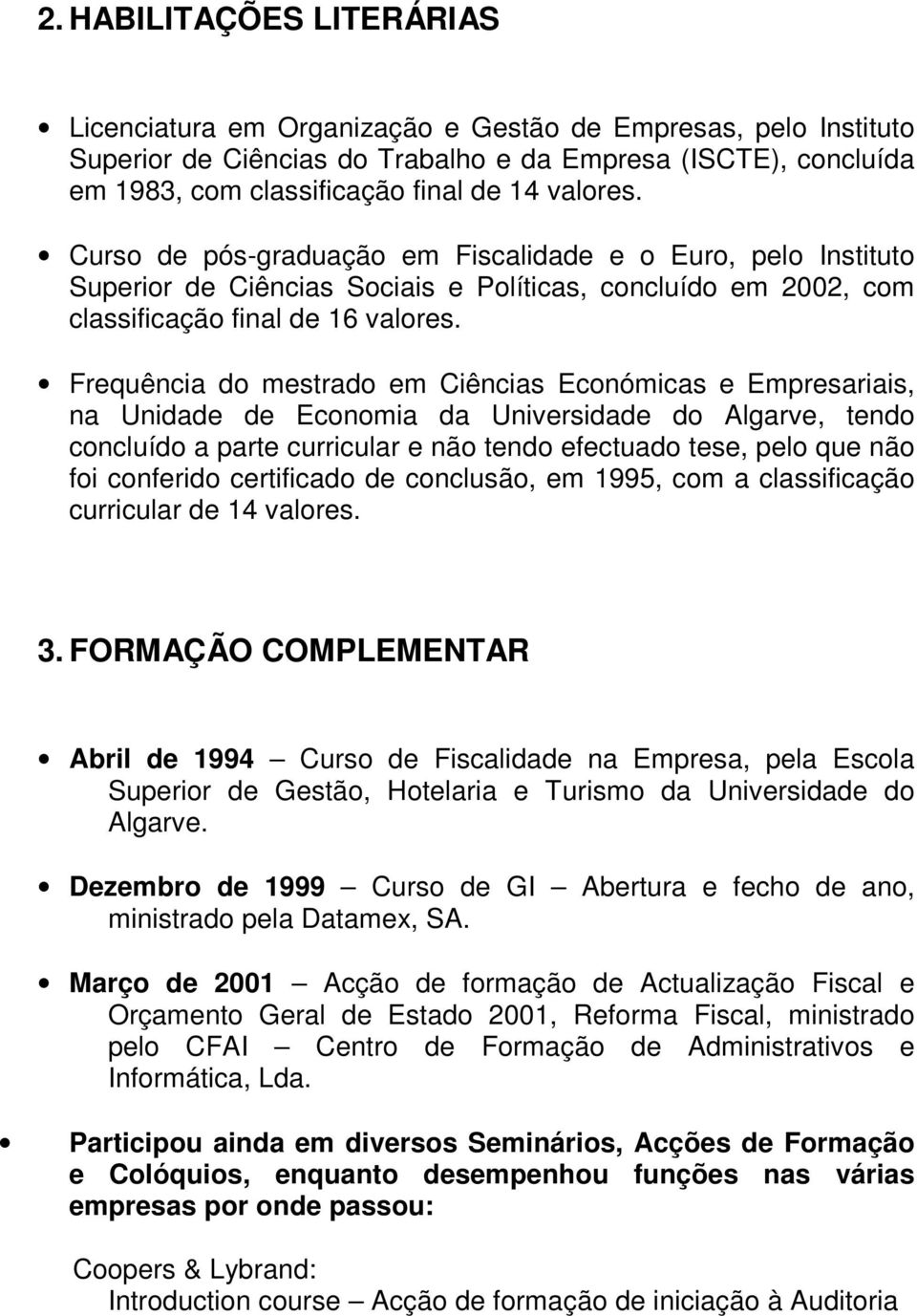 Frequência do mestrado em Ciências Económicas e Empresariais, na Unidade de Economia da Universidade do Algarve, tendo concluído a parte curricular e não tendo efectuado tese, pelo que não foi