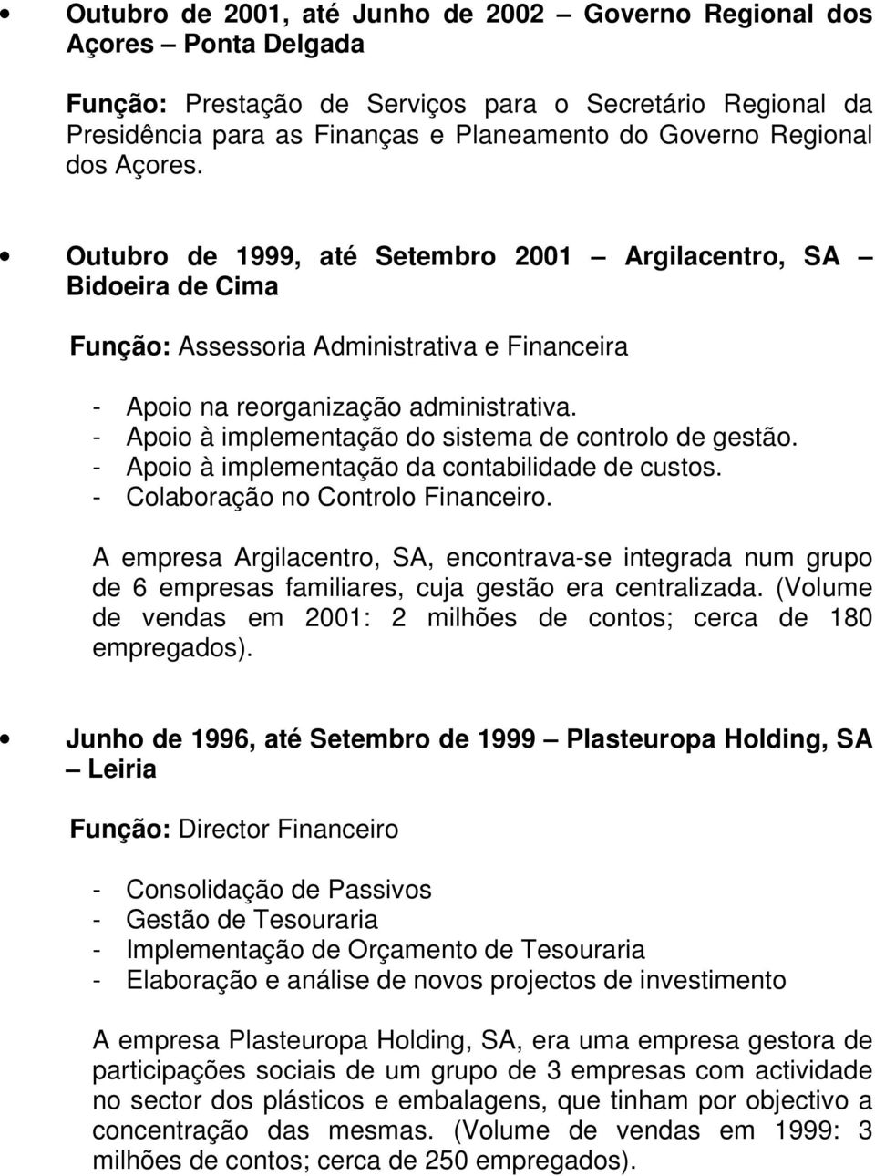 - Apoio à implementação do sistema de controlo de gestão. - Apoio à implementação da contabilidade de custos. - Colaboração no Controlo Financeiro.