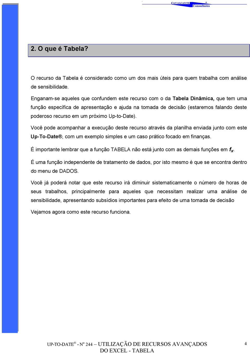 próximo Up-to-Date). Você pode acompanhar a execução deste recurso através da planilha enviada junto com este Up-To-Date, com um exemplo simples e um caso prático focado em finanças.