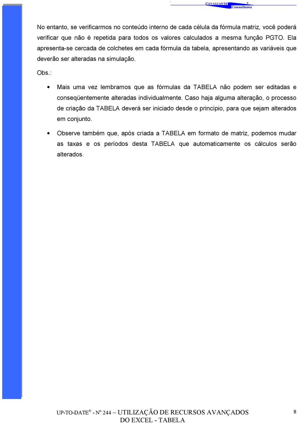 : Mais uma vez lembramos que as fórmulas da TABELA não podem ser editadas e conseqüentemente alteradas individualmente.