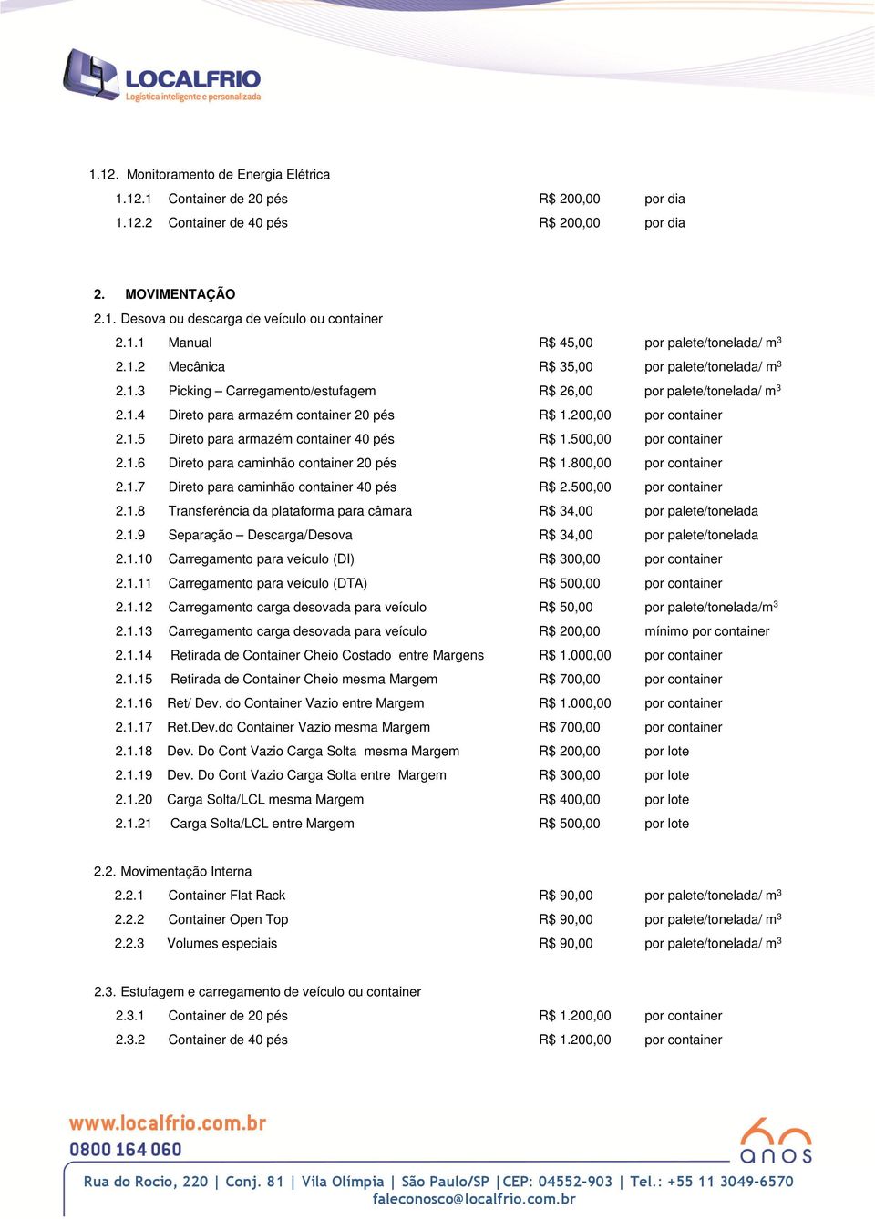 500,00 por container 2.1.6 Direto para caminhão container 20 pés R$ 1.800,00 por container 2.1.7 Direto para caminhão container 40 pés R$ 2.500,00 por container 2.1.8 Transferência da plataforma para câmara R$ 34,00 por palete/tonelada 2.