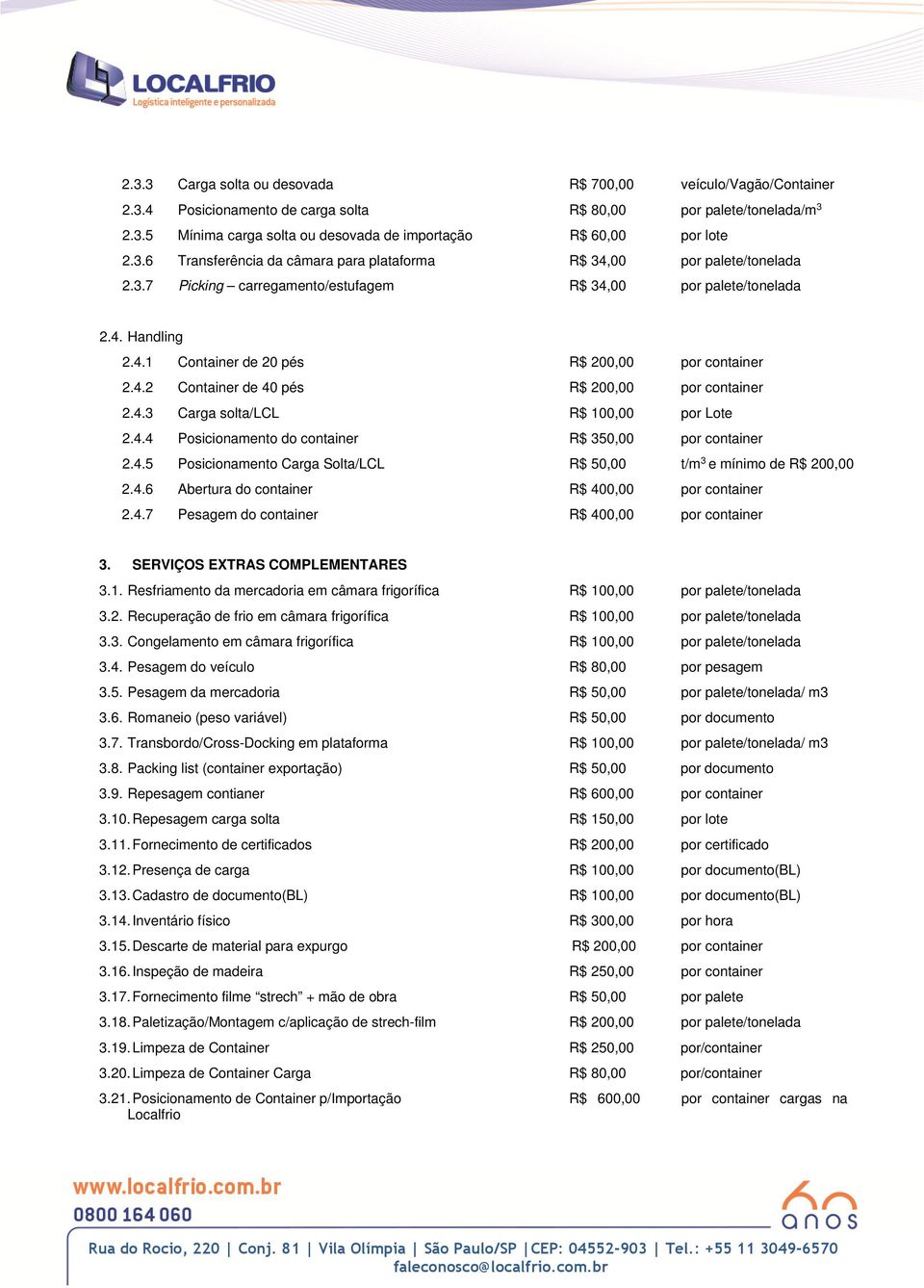 4.2 Container de 40 pés R$ 200,00 por container 2.4.3 Carga solta/lcl R$ 100,00 por Lote 2.4.4 Posicionamento do container R$ 350,00 por container 2.4.5 Posicionamento Carga Solta/LCL R$ 50,00 t/m 3 e mínimo de R$ 200,00 2.