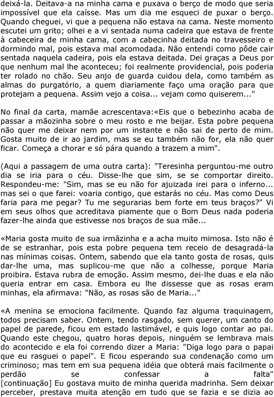 Não entendi como pôde cair sentada naquela cadeira, pois ela estava deitada. Dei graças a Deus por que nenhum mal lhe aconteceu; foi realmente providencial, pois poderia ter rolado no chão.