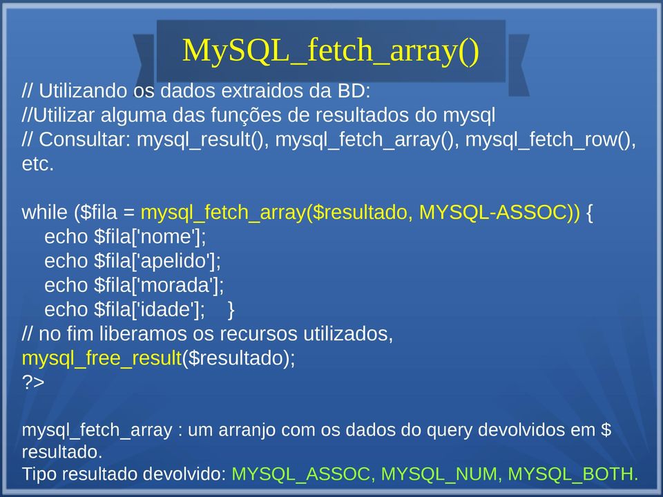 while ($fila = mysql_fetch_array($resultado, MYSQL-ASSOC)) { echo $fila['nome']; echo $fila['apelido']; echo $fila['morada']; echo