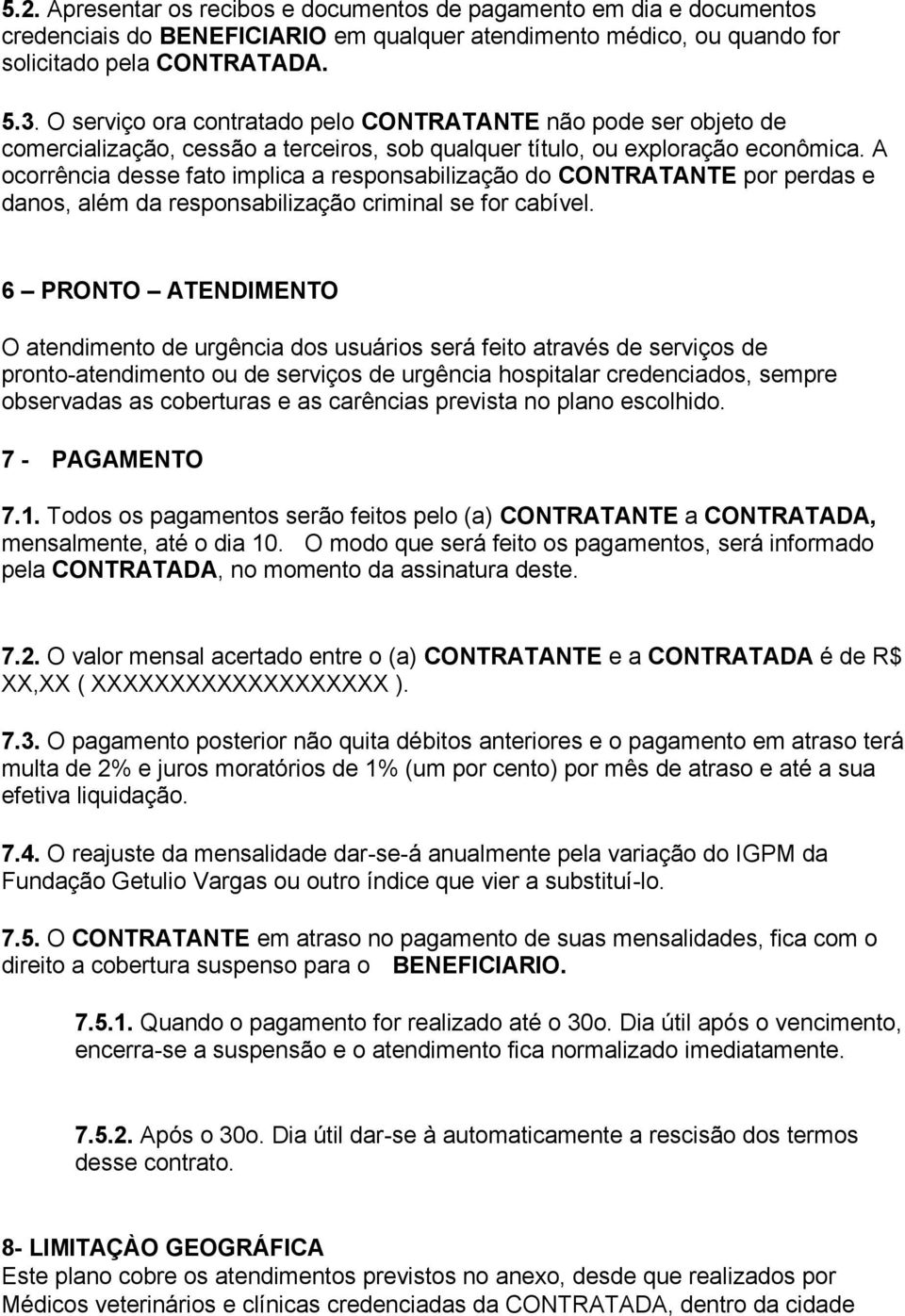 A ocorrência desse fato implica a responsabilização do CONTRATANTE por perdas e danos, além da responsabilização criminal se for cabível.