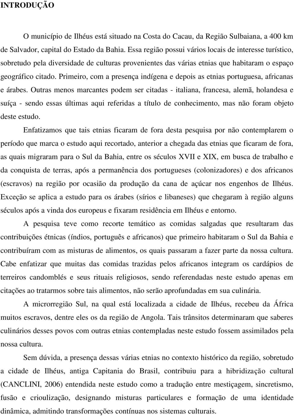 Primeiro, com a presença indígena e depois as etnias portuguesa, africanas e árabes.