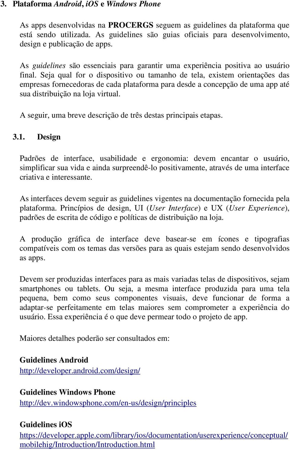 Seja qual for o dispositivo ou tamanho de tela, existem orientações das empresas fornecedoras de cada plataforma para desde a concepção de uma app até sua distribuição na loja virtual.