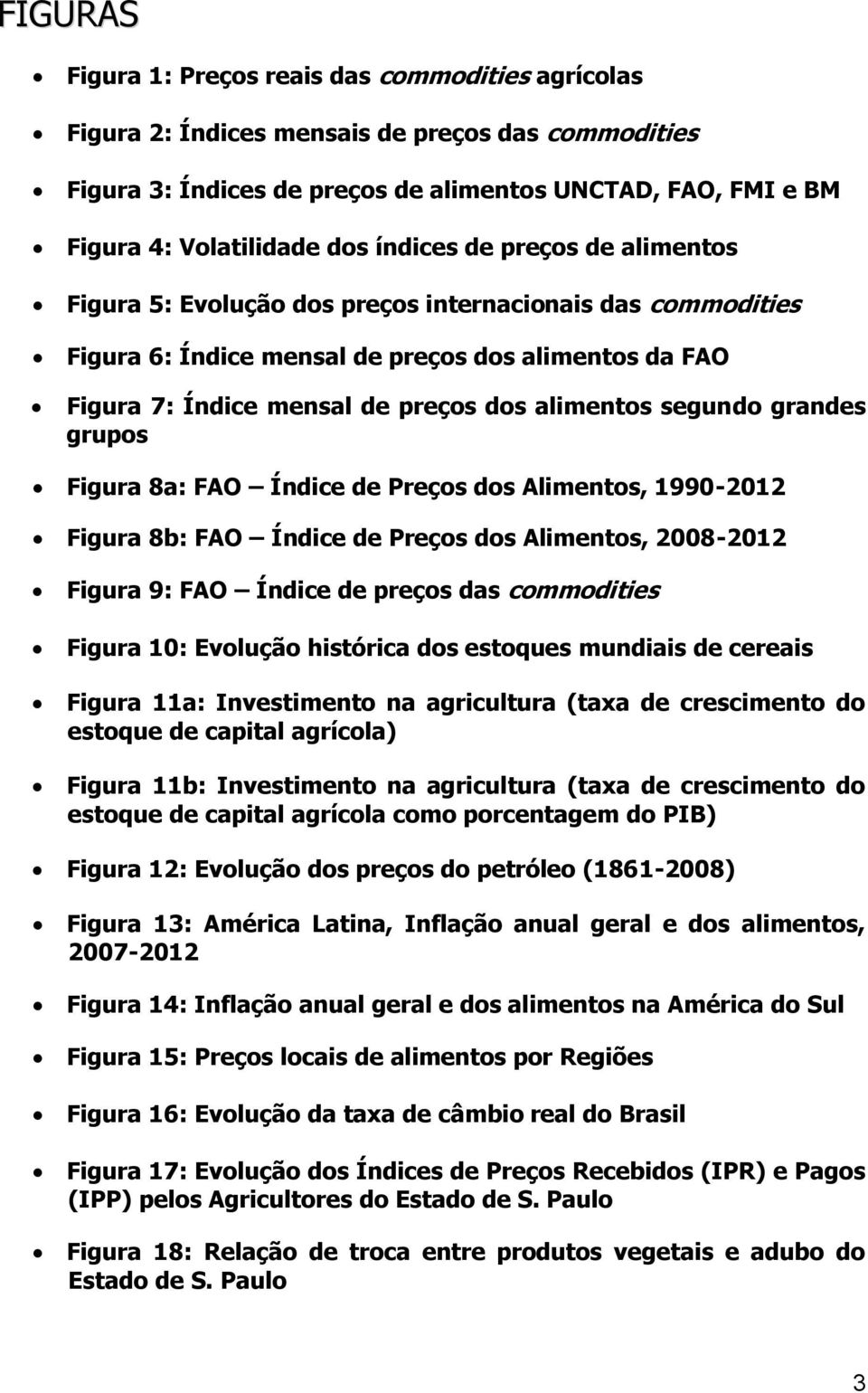 segundo grandes grupos Figura 8a: FAO Índice de Preços dos Alimentos, 1990-2012 Figura 8b: FAO Índice de Preços dos Alimentos, 2008-2012 Figura 9: FAO Índice de preços das commodities Figura 10: