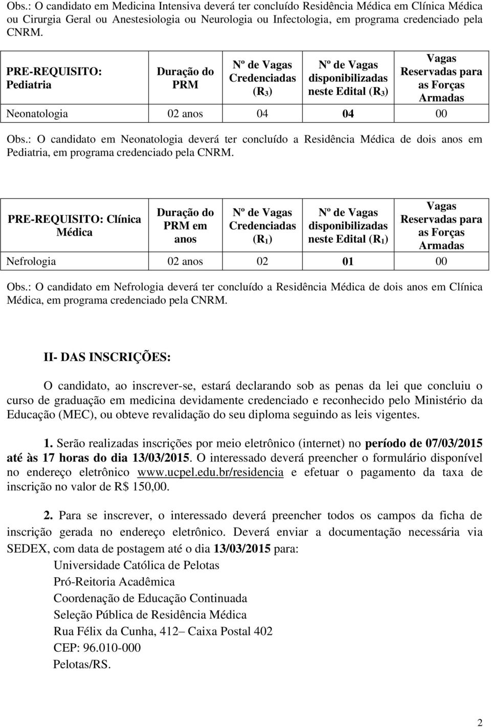 : O candidato em Neonatologia deverá ter concluído a Residência Médica de dois anos em Pediatria, em programa credenciado pela CNRM.