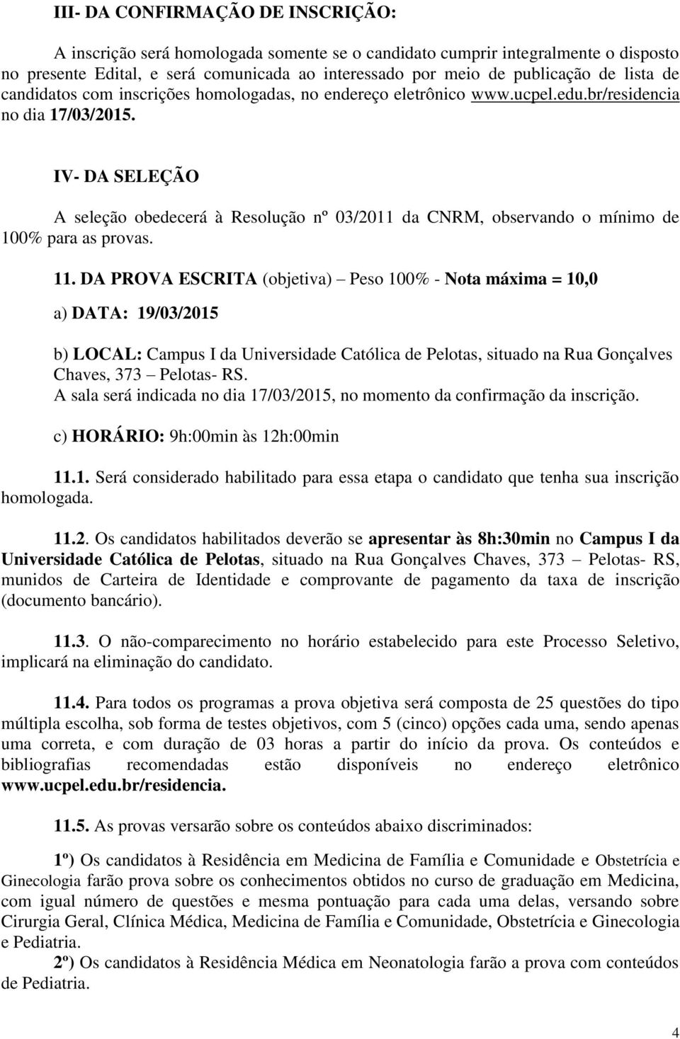 IV- DA SELEÇÃO A seleção obedecerá à Resolução nº 03/2011 da CNRM, observando o mínimo de 100% para as provas. 11.