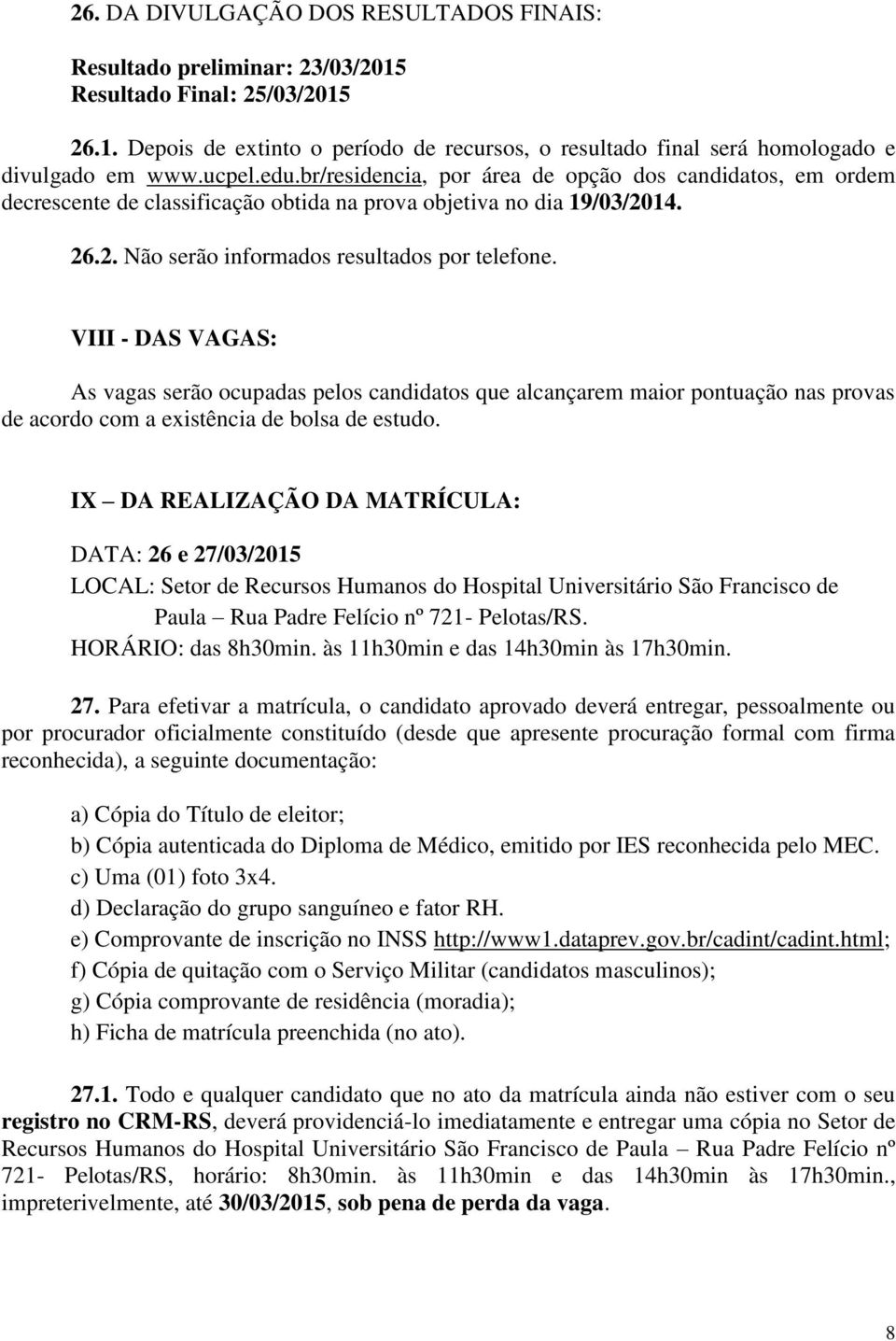 VIII - DAS VAGAS: As vagas serão ocupadas pelos candidatos que alcançarem maior pontuação nas provas de acordo com a existência de bolsa de estudo.