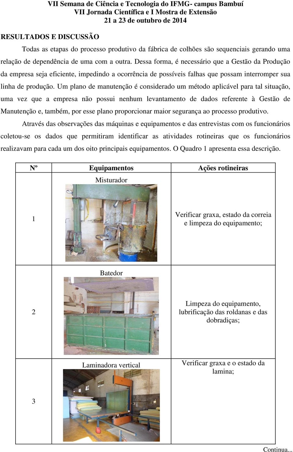 Um plano de manutenção é considerado um método aplicável para tal situação, uma vez que a empresa não possui nenhum levantamento de dados referente à Gestão de Manutenção e, também, por esse plano