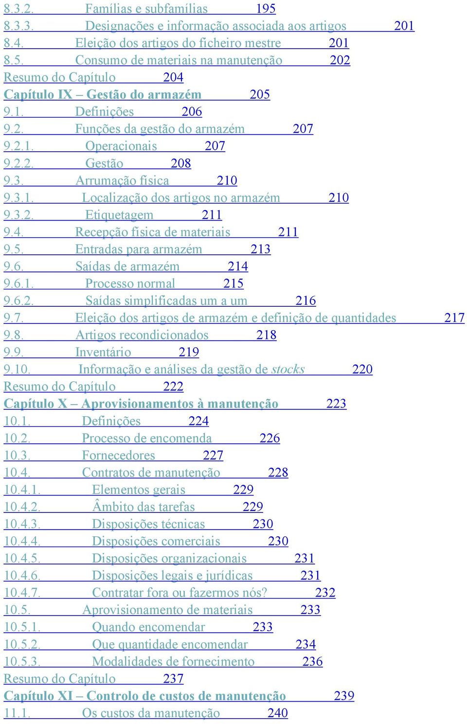 Recepção física de materiais 211 9.5. Entradas para armazém 213 9.6. Saídas de armazém 214 9.6.1. Processo normal 215 9.6.2. Saídas simplificadas um a um 216 9.7.