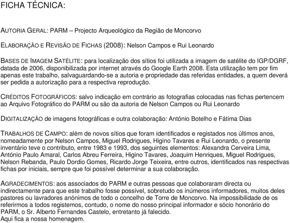 Esta utilização tem por fim apenas este trabalho, salvaguardando-se a autoria e propriedade das referidas entidades, a quem deverá ser pedida a autorização para a respectiva reprodução.