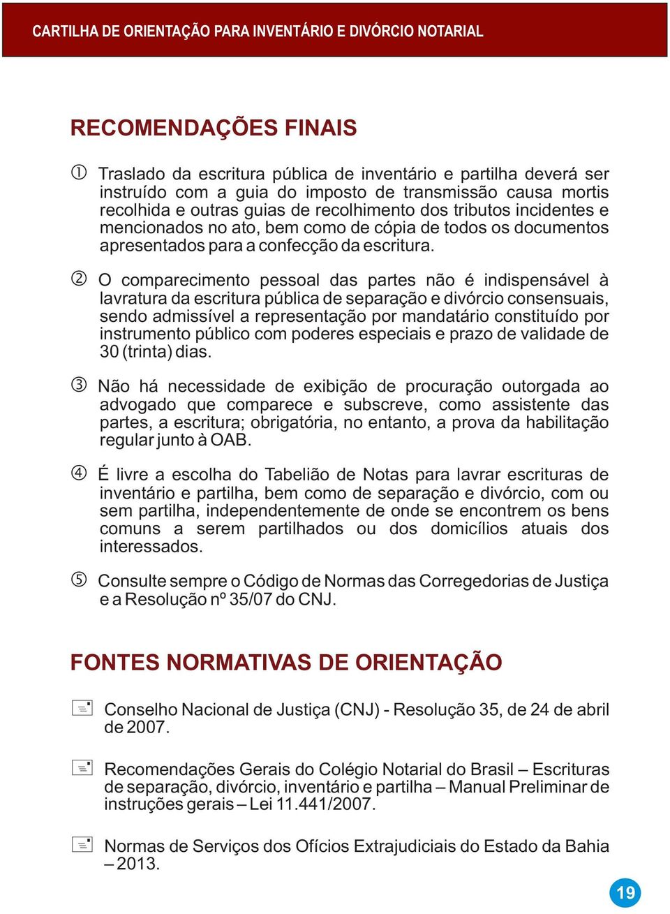 O comparecimento pessoal das partes não é indispensável à lavratura da escritura pública de separação e divórcio consensuais, sendo admissível a representação por mandatário constituído por