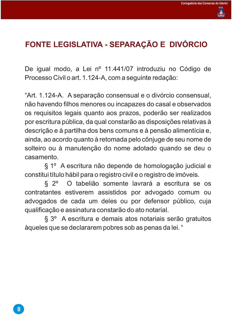 A separação consensual e o divórcio consensual, não havendo filhos menores ou incapazes do casal e observados os requisitos legais quanto aos prazos, poderão ser realizados por escritura pública, da