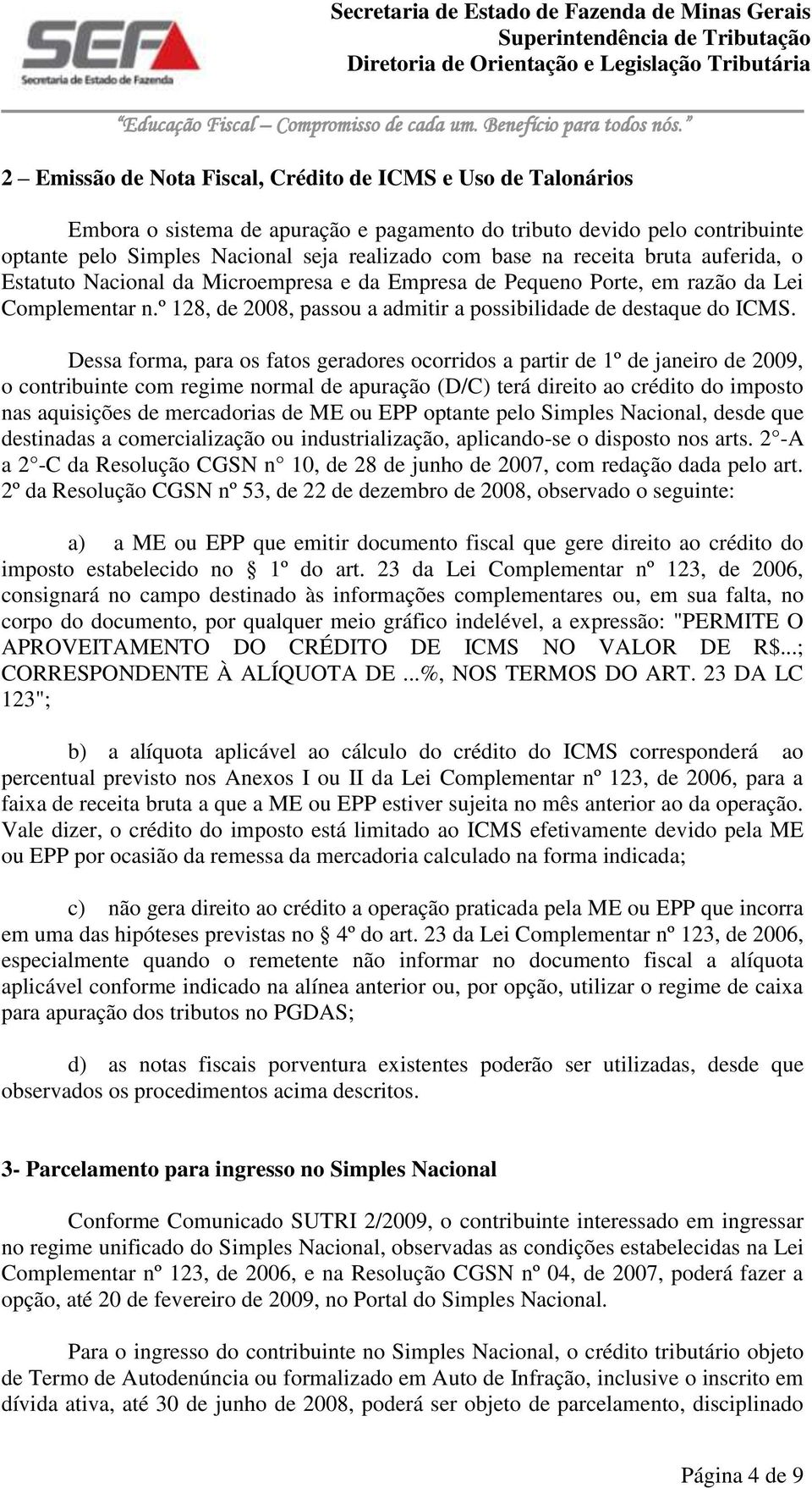 Dessa forma, para os fatos geradores ocorridos a partir de 1º de janeiro de 2009, o contribuinte com regime normal de apuração (D/C) terá direito ao crédito do imposto nas aquisições de mercadorias