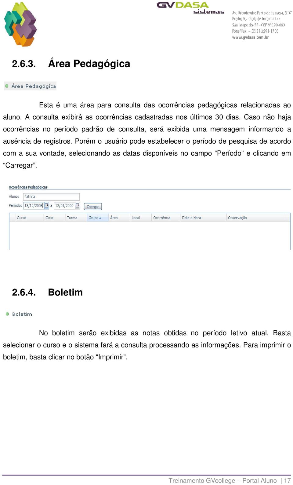 Porém o usuário pode estabelecer o período de pesquisa de acordo com a sua vontade, selecionando as datas disponíveis no campo Período e clicando em Carregar. 2.6.4.