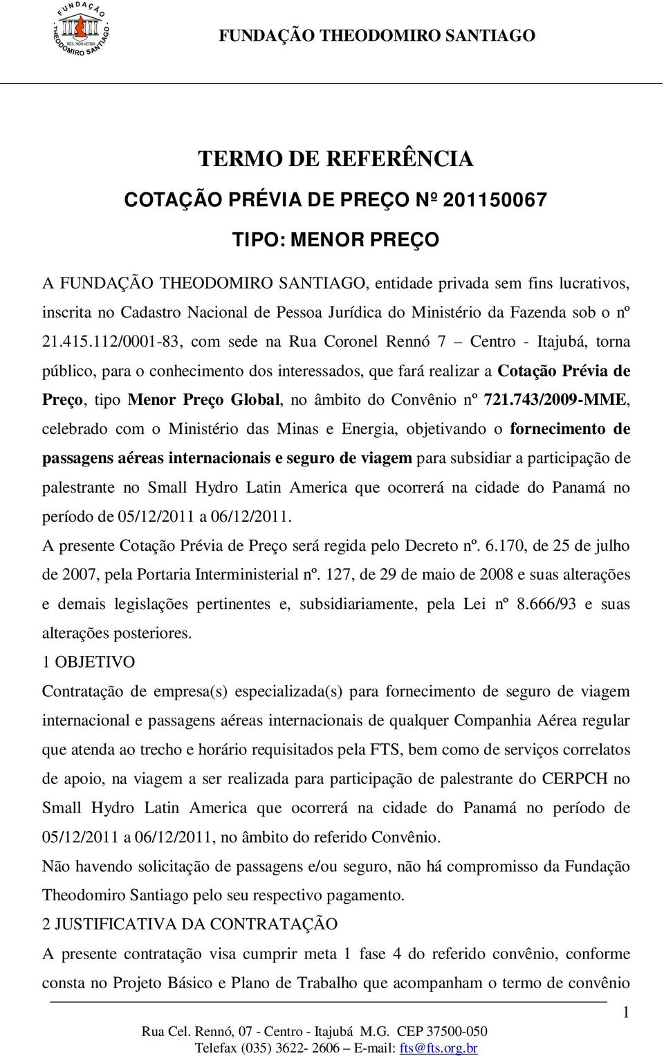 112/0001-83, com sede na Rua Coronel Rennó 7 Centro - Itajubá, torna público, para o conhecimento dos interessados, que fará realizar a Cotação Prévia de Preço, tipo Menor Preço Global, no âmbito do