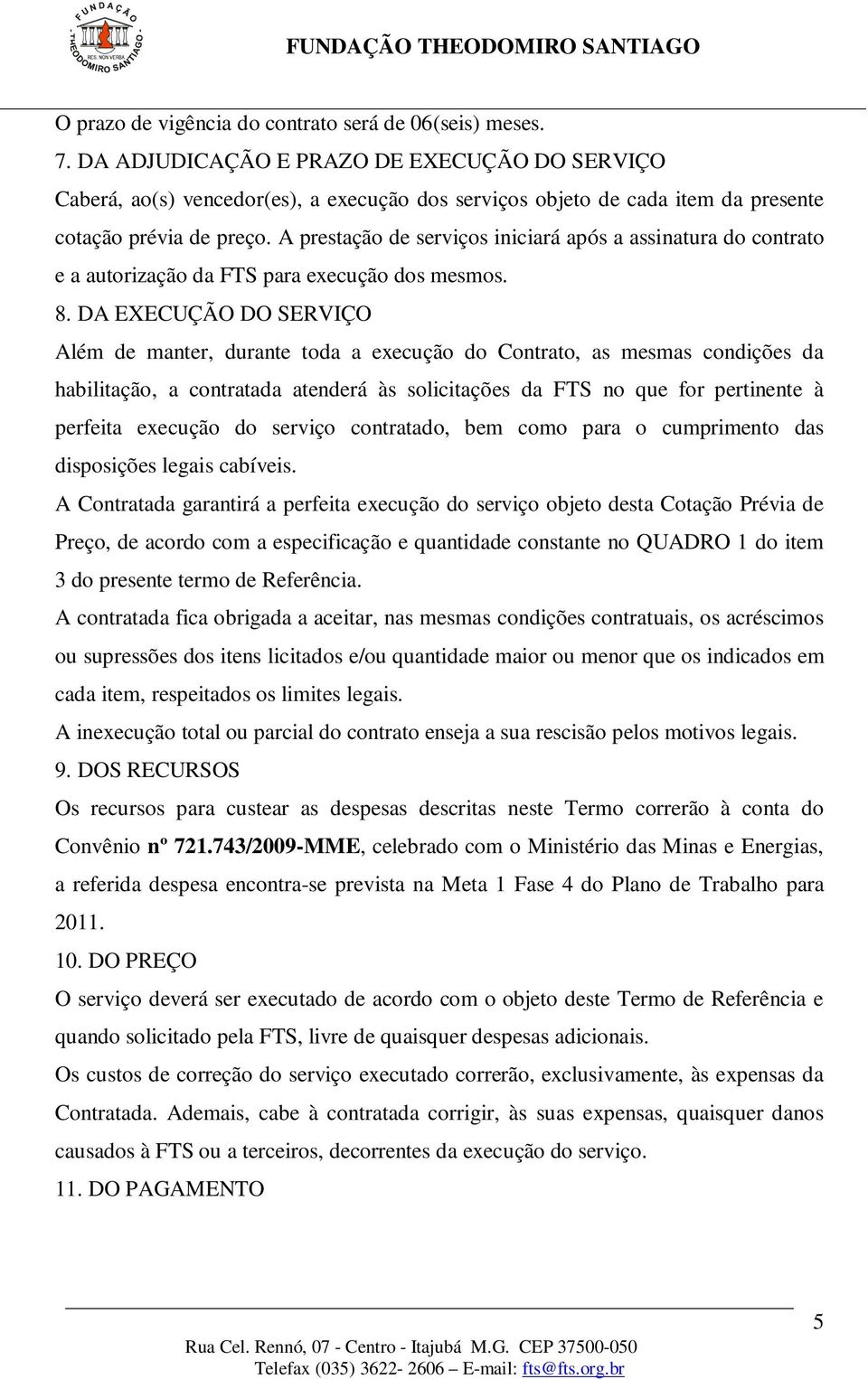 A prestação de serviços iniciará após a assinatura do contrato e a autorização da FTS para execução dos mesmos. 8.