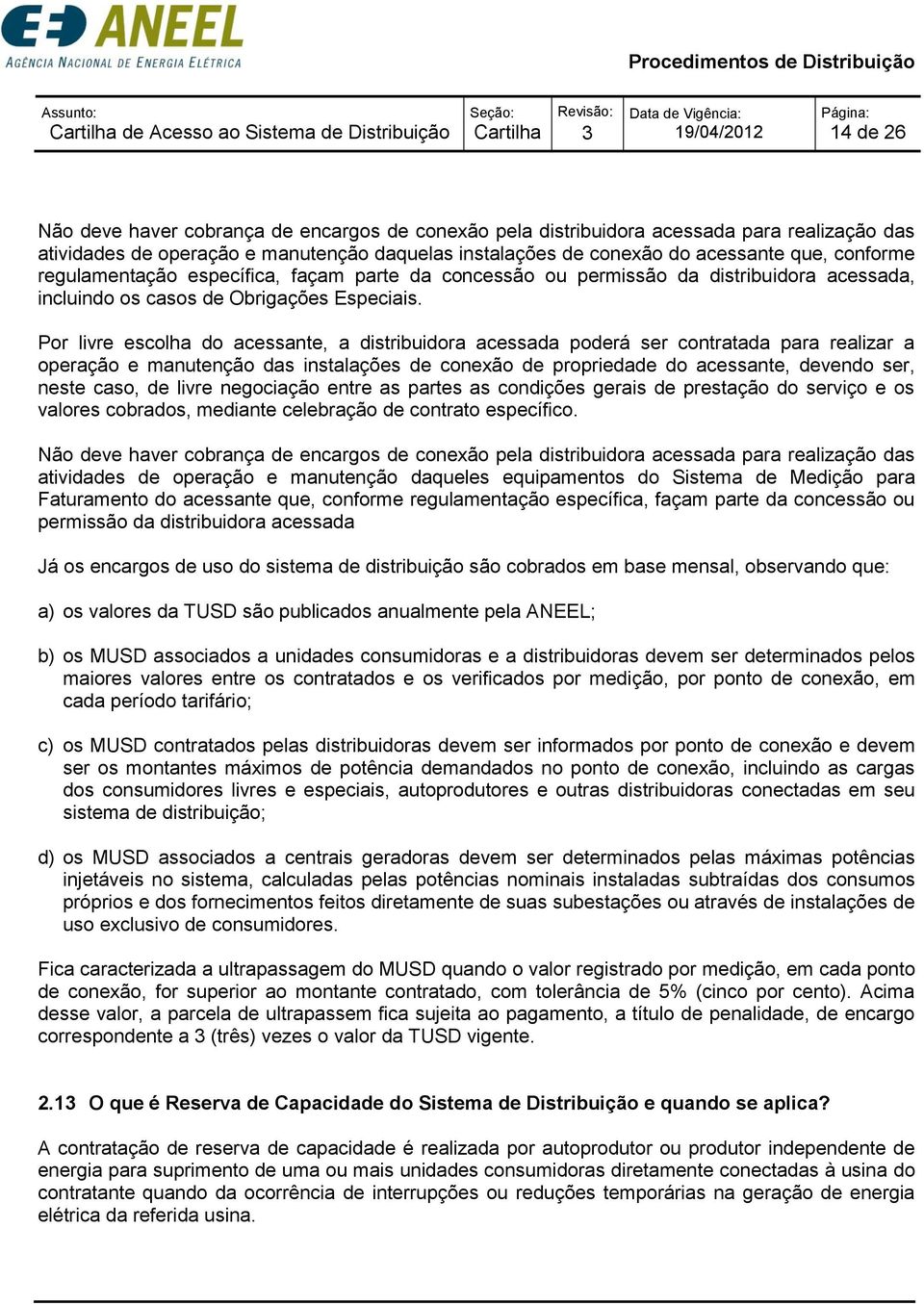 Por livre escolha do acessante, a distribuidora acessada poderá ser contratada para realizar a operação e manutenção das instalações de conexão de propriedade do acessante, devendo ser, neste caso,