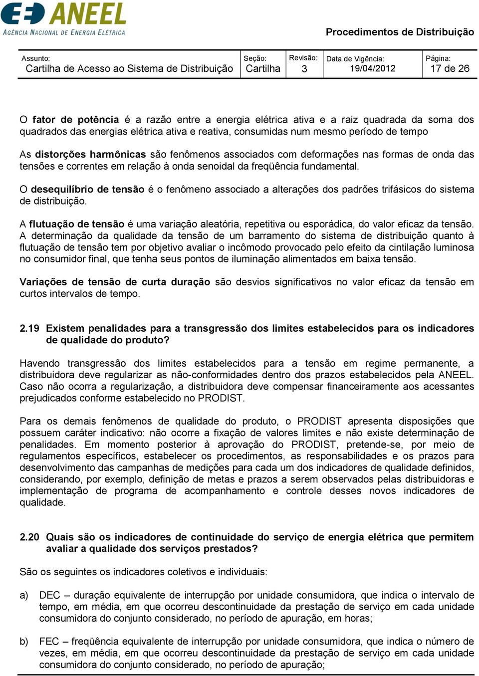 O desequilíbrio de tensão é o fenômeno associado a alterações dos padrões trifásicos do sistema de distribuição.