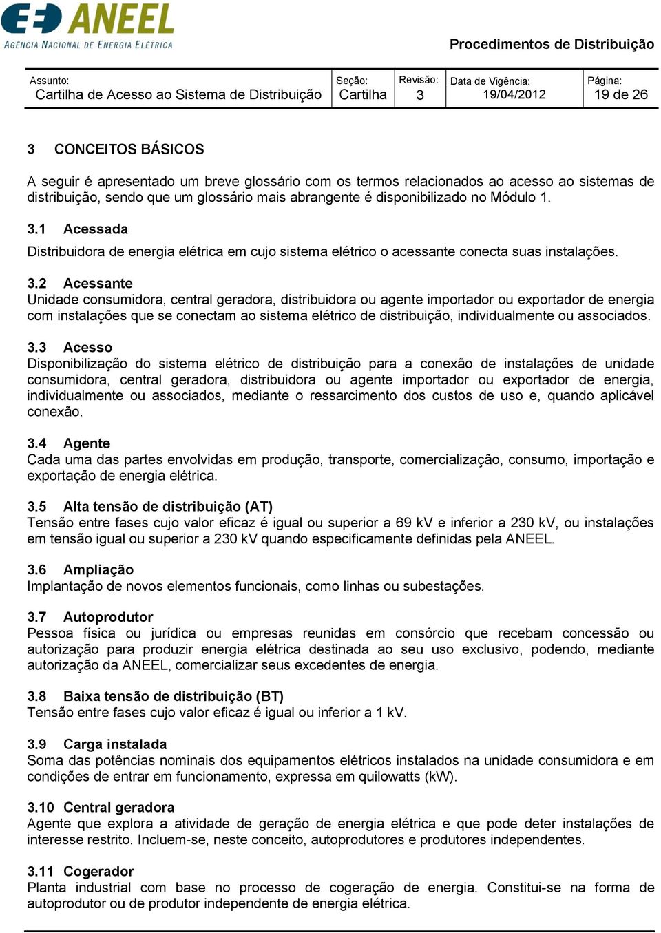 .2 Acessante Unidade consumidora, central geradora, distribuidora ou agente importador ou exportador de energia com instalações que se conectam ao sistema elétrico de distribuição, individualmente ou