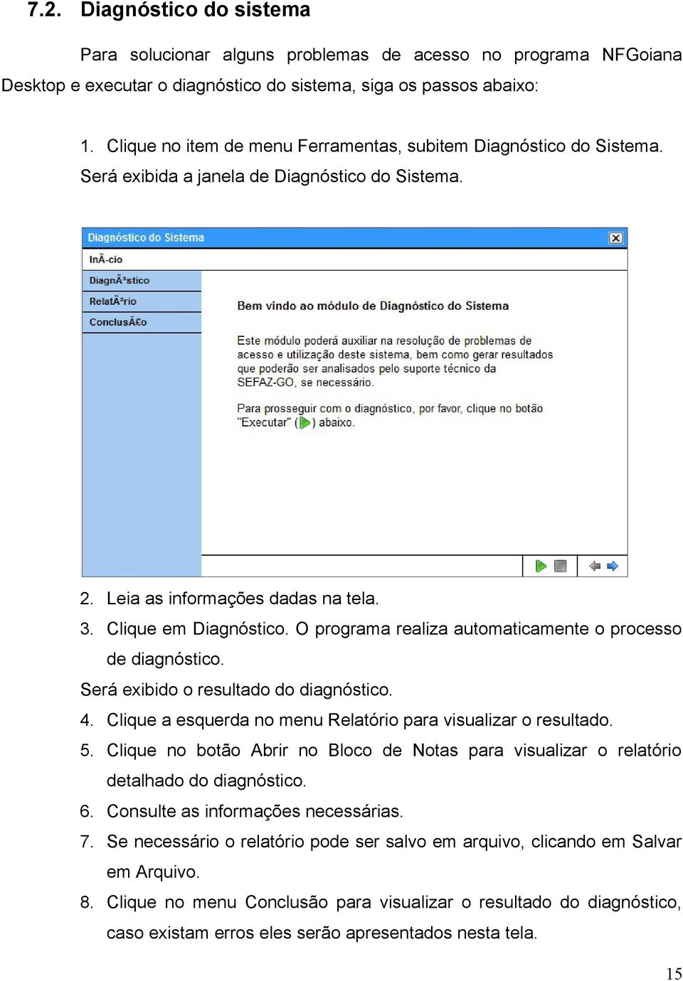 O programa realiza automaticamente o processo de diagnóstico. Será exibido o resultado do diagnóstico. 4. Clique a esquerda no menu Relatório para visualizar o resultado. 5.