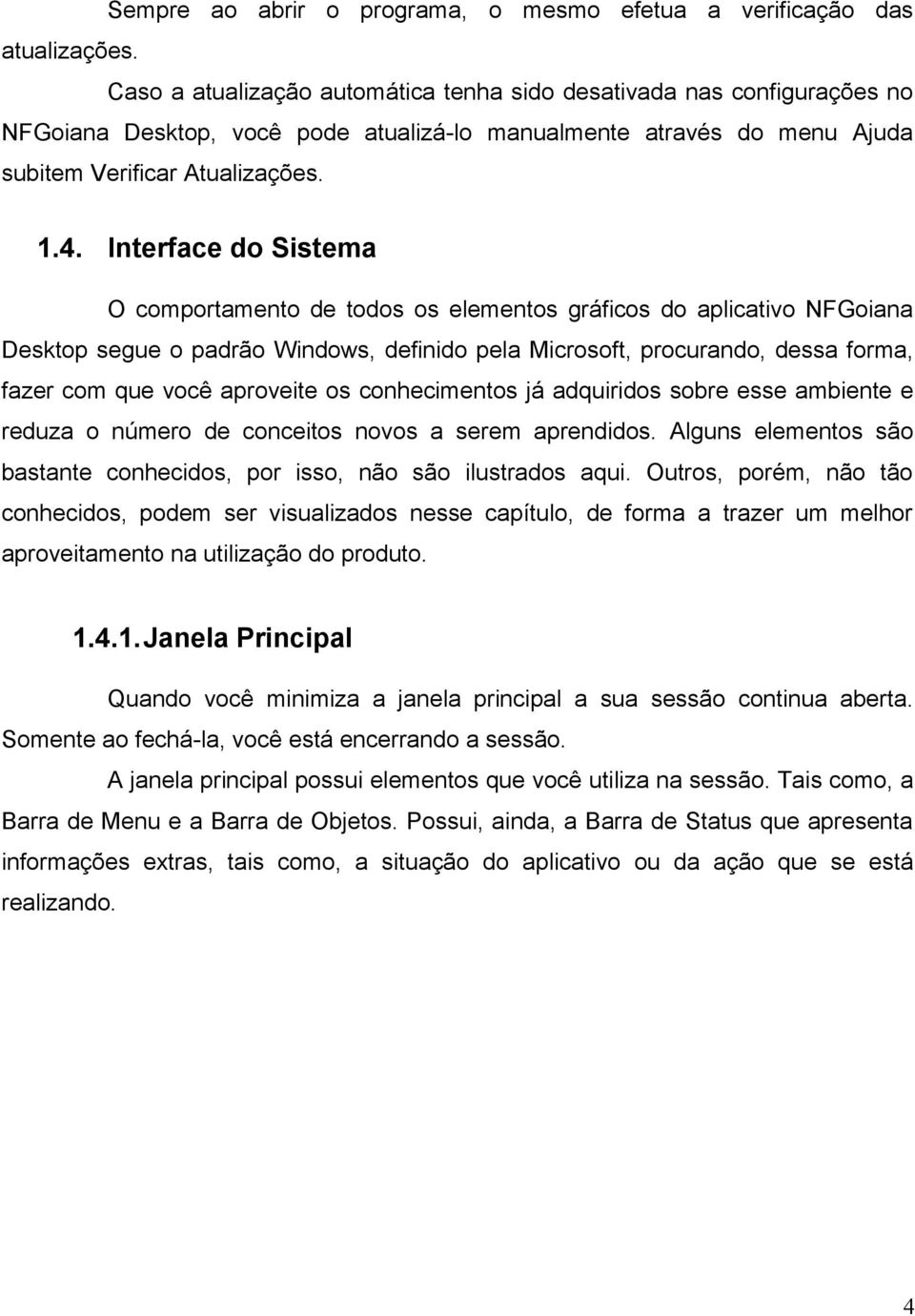 Interface do Sistema O comportamento de todos os elementos gráficos do aplicativo NFGoiana Desktop segue o padrão Windows, definido pela Microsoft, procurando, dessa forma, fazer com que você