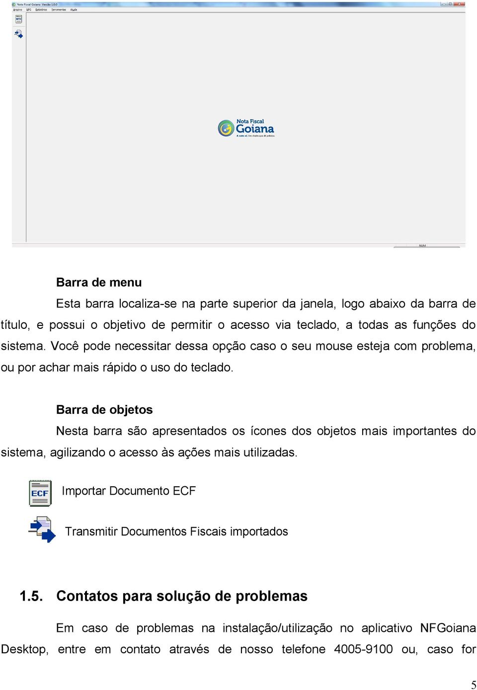 Barra de objetos Nesta barra são apresentados os ícones dos objetos mais importantes do sistema, agilizando o acesso às ações mais utilizadas.