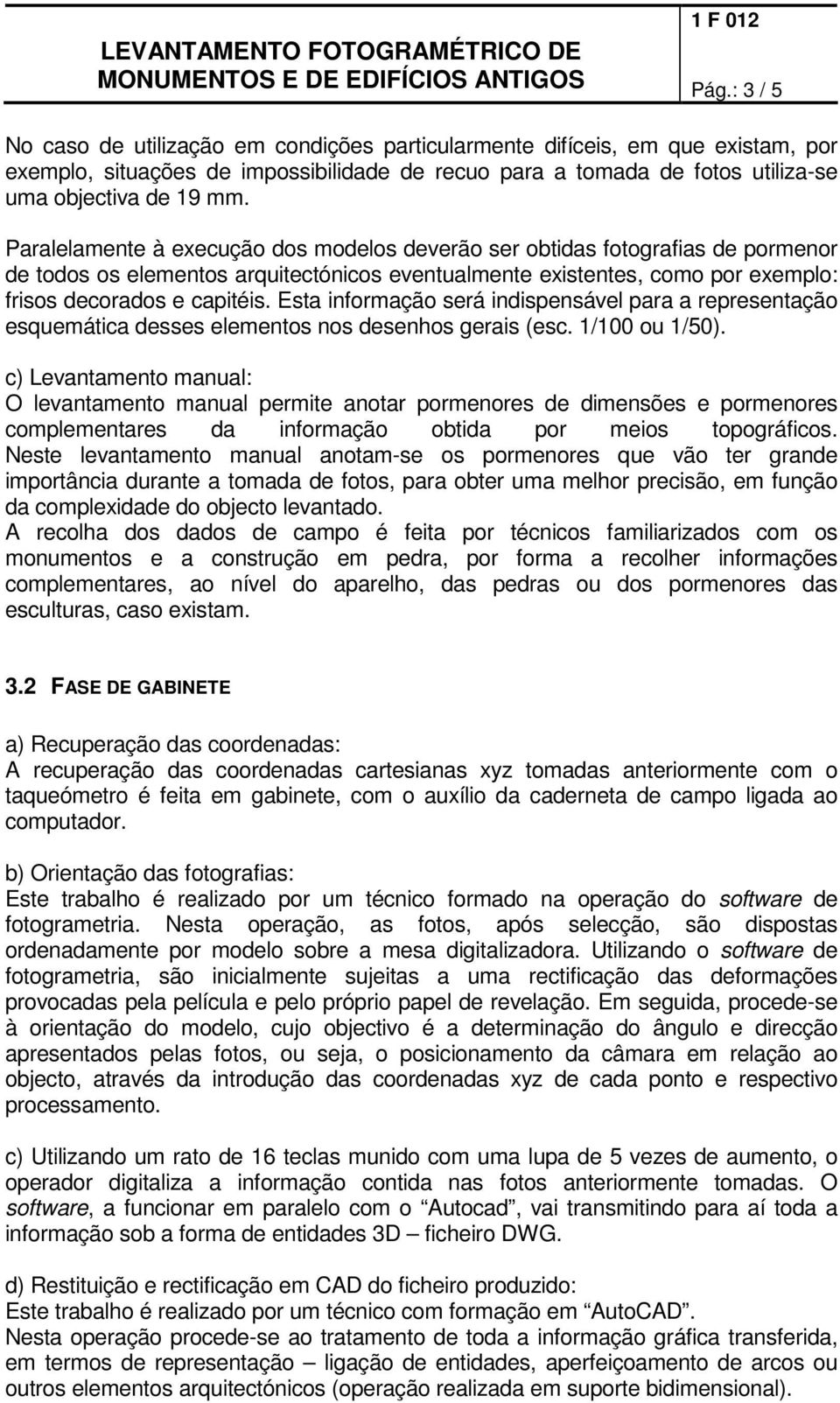 Esta informação será indispensável para a representação esquemática desses elementos nos desenhos gerais (esc. 1/100 ou 1/50).