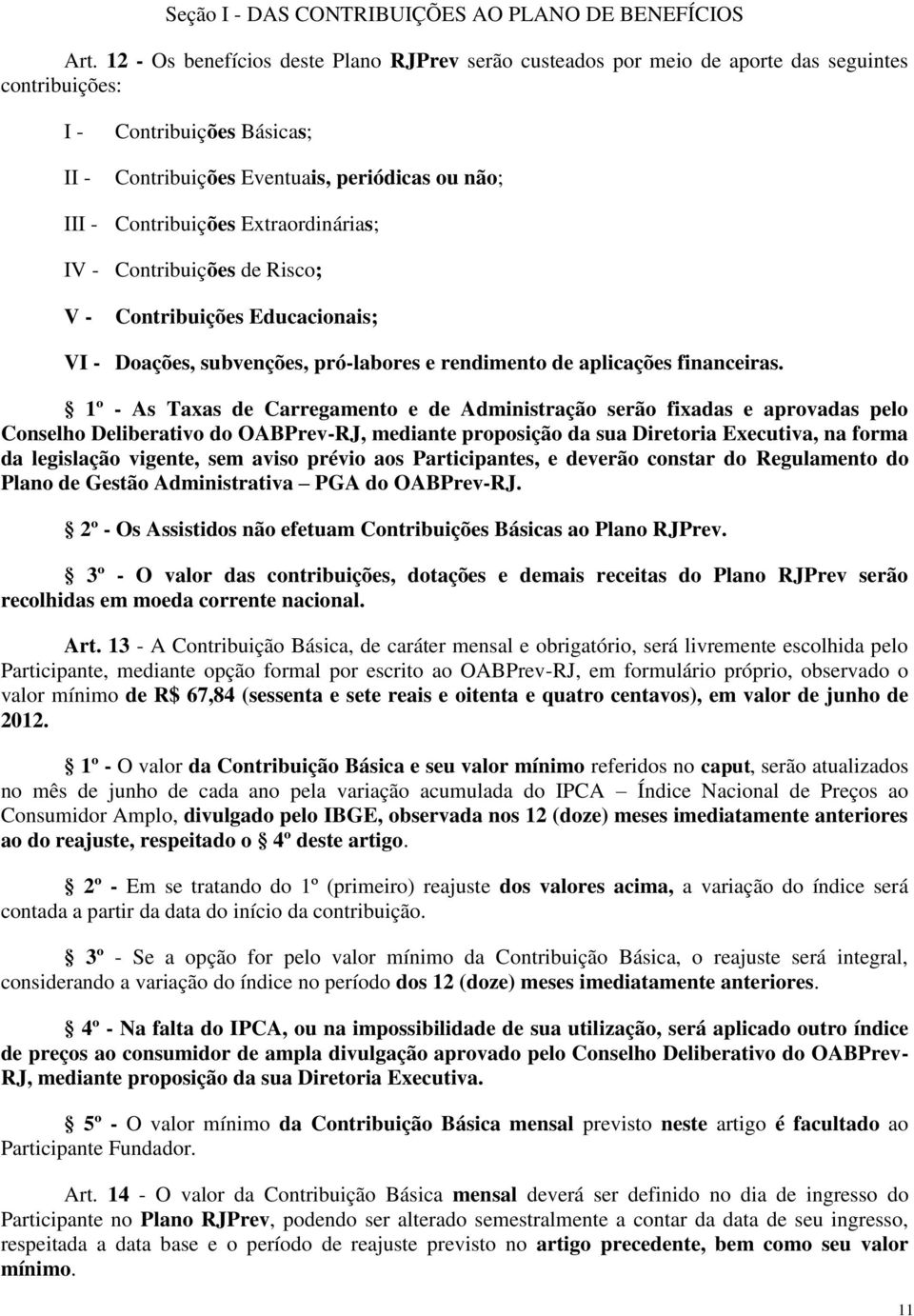 Extraordinárias; IV - Contribuições de Risco; V - Contribuições Educacionais; VI - Doações, subvenções, pró-labores e rendimento de aplicações financeiras.