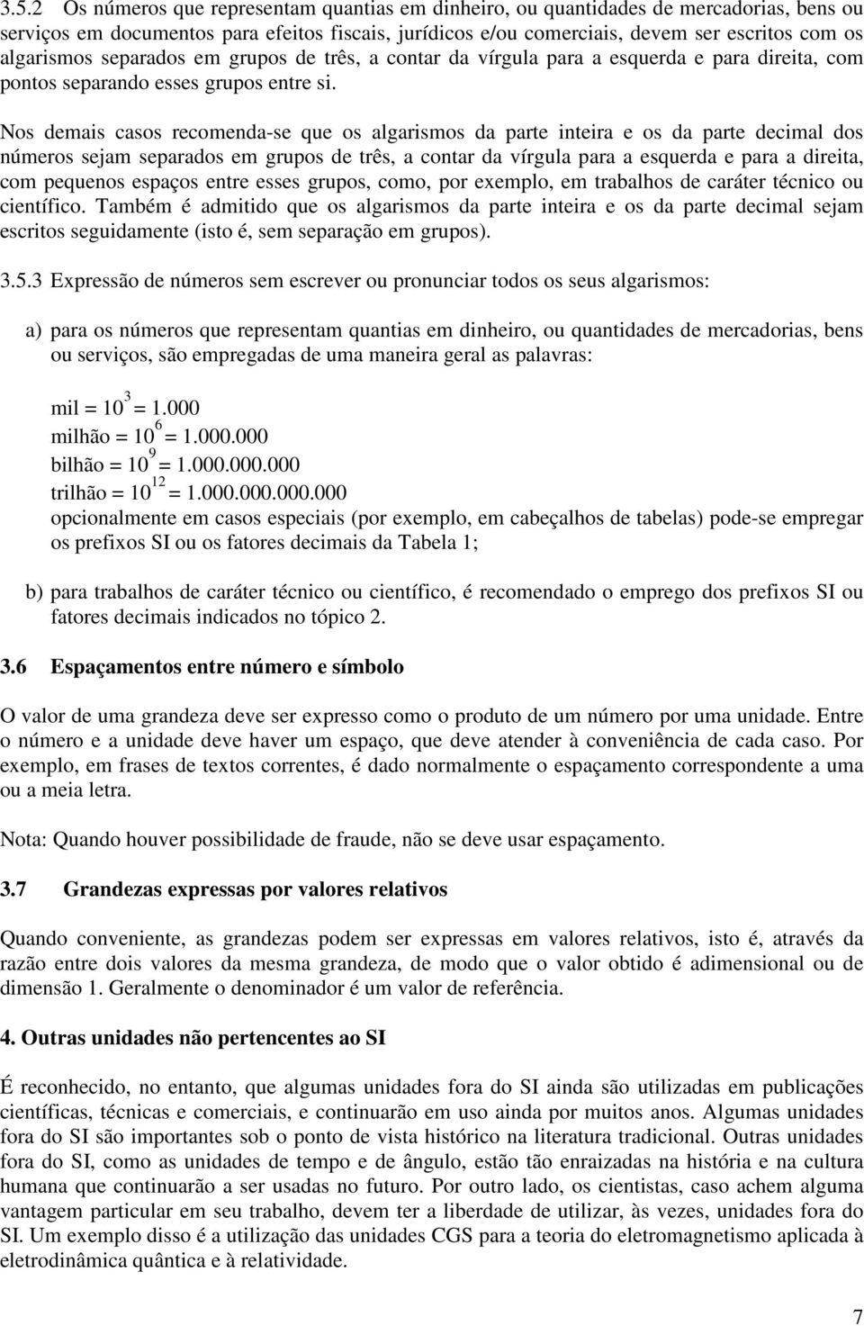 Nos demais casos recomenda-se que os algarismos da parte inteira e os da parte decimal dos números sejam separados em grupos de três, a contar da vírgula para a esquerda e para a direita, com