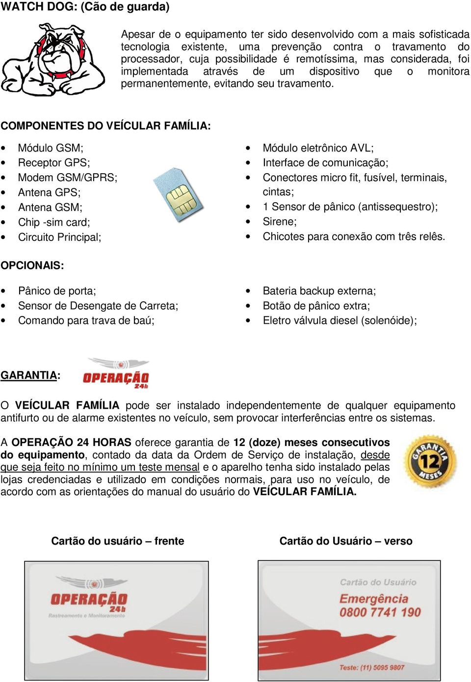 COMPONENTES DO VEÍCULAR FAMÍLIA: Módulo GSM; Receptor GPS; Modem GSM/GPRS; Antena GPS; Antena GSM; Chip -sim card; Circuito Principal; Módulo eletrônico AVL; Interface de comunicação; Conectores