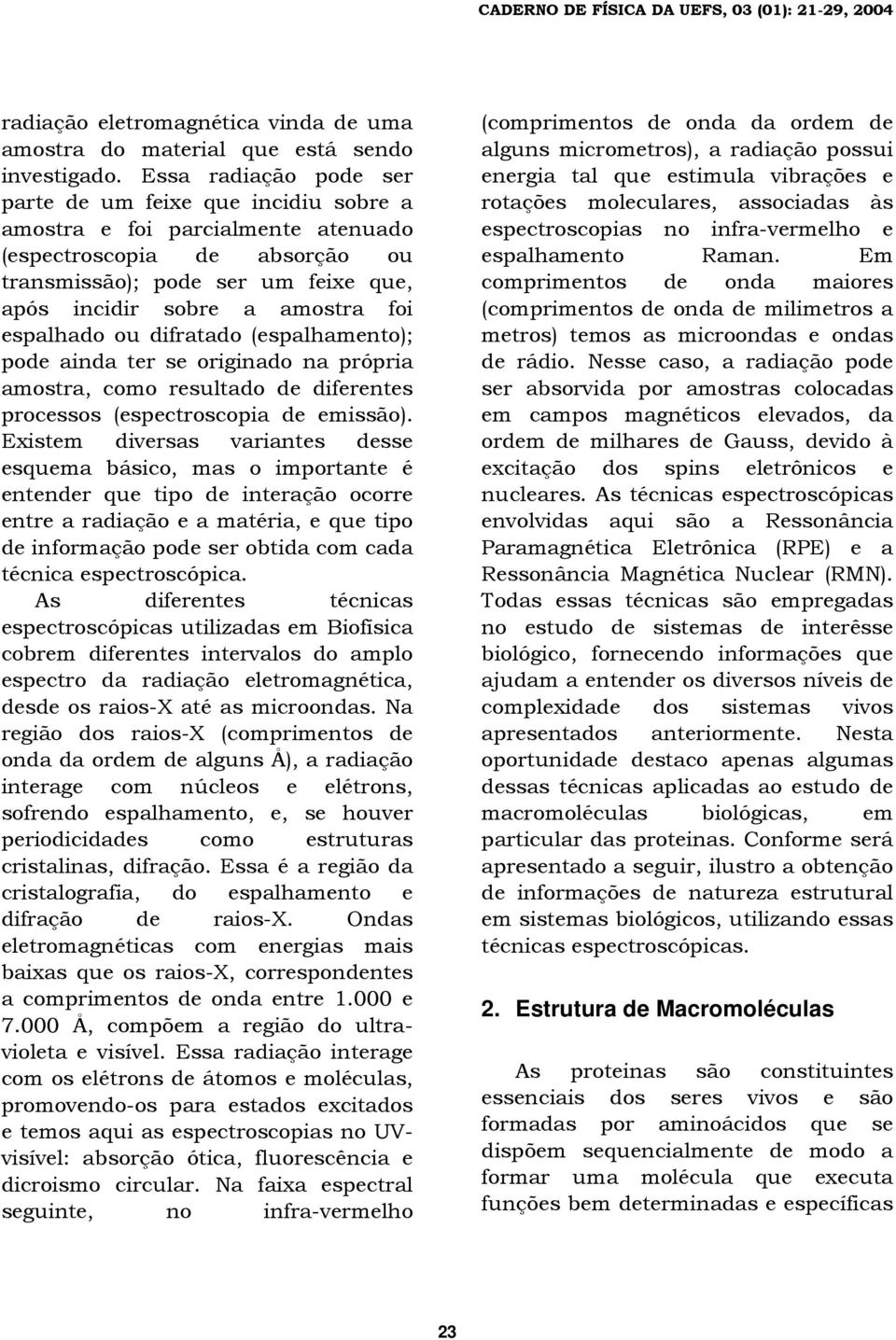 espalhado ou difratado (espalhamento); pode ainda ter se originado na própria amostra, como resultado de diferentes processos (espectroscopia de emissão).