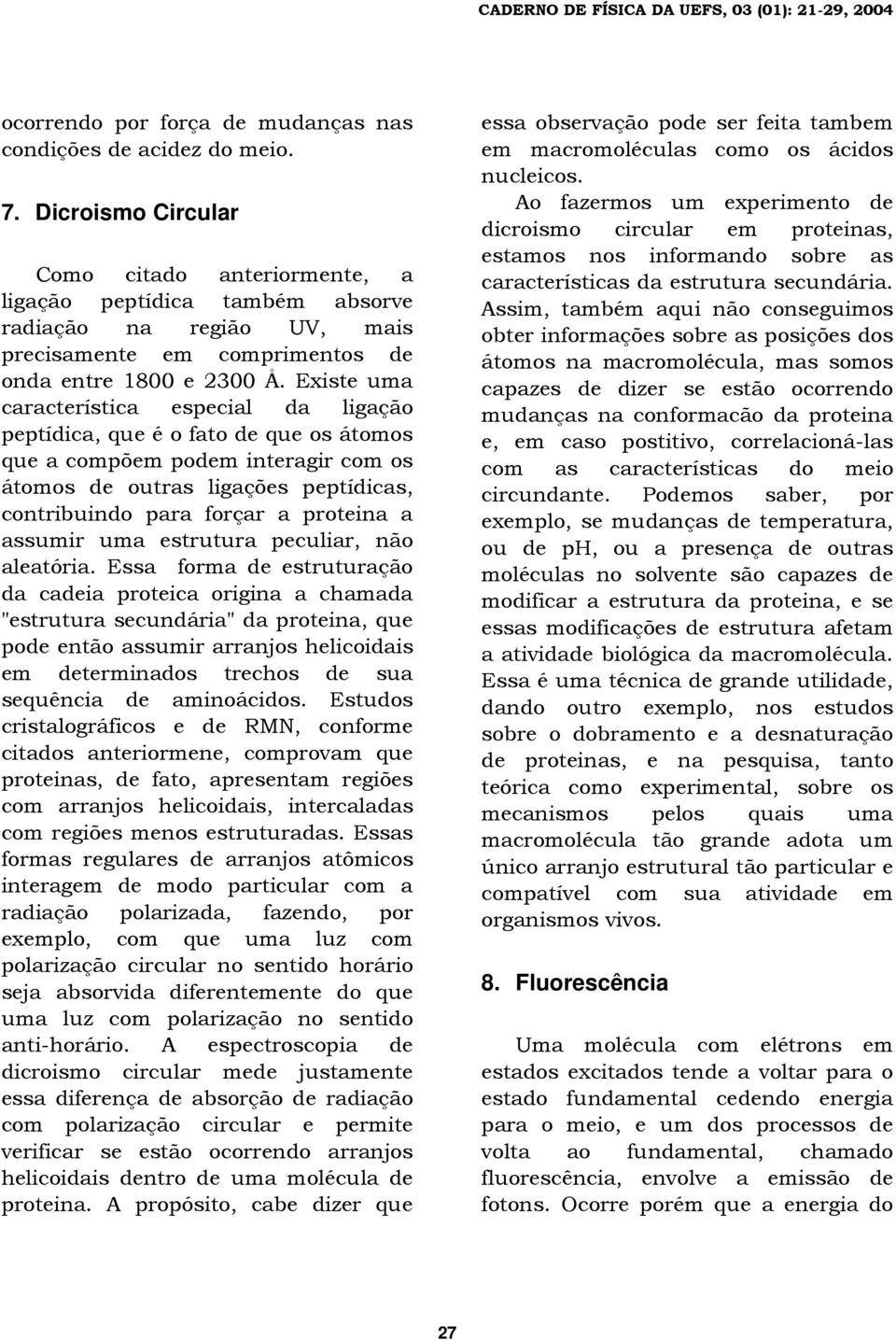 Existe uma característica especial da ligação peptídica, que é o fato de que os átomos que a compõem podem interagir com os átomos de outras ligações peptídicas, contribuindo para forçar a proteina a