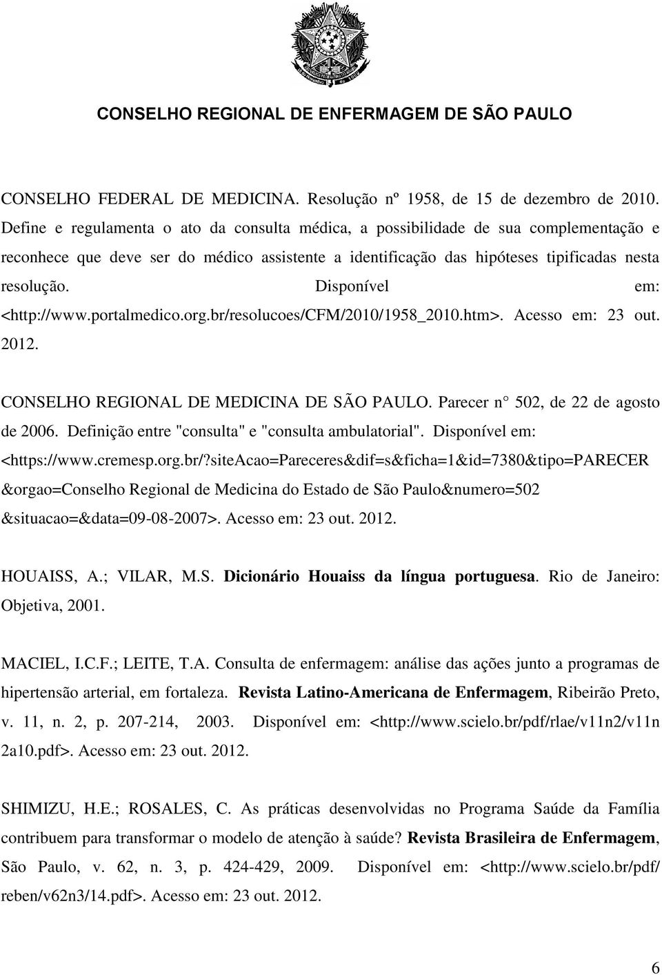 Disponível em: <http://www.portalmedico.org.br/resolucoes/cfm/2010/1958_2010.htm>. Acesso em: 23 out. 2012. CONSELHO REGIONAL DE MEDICINA DE SÃO PAULO. Parecer n 502, de 22 de agosto de 2006.