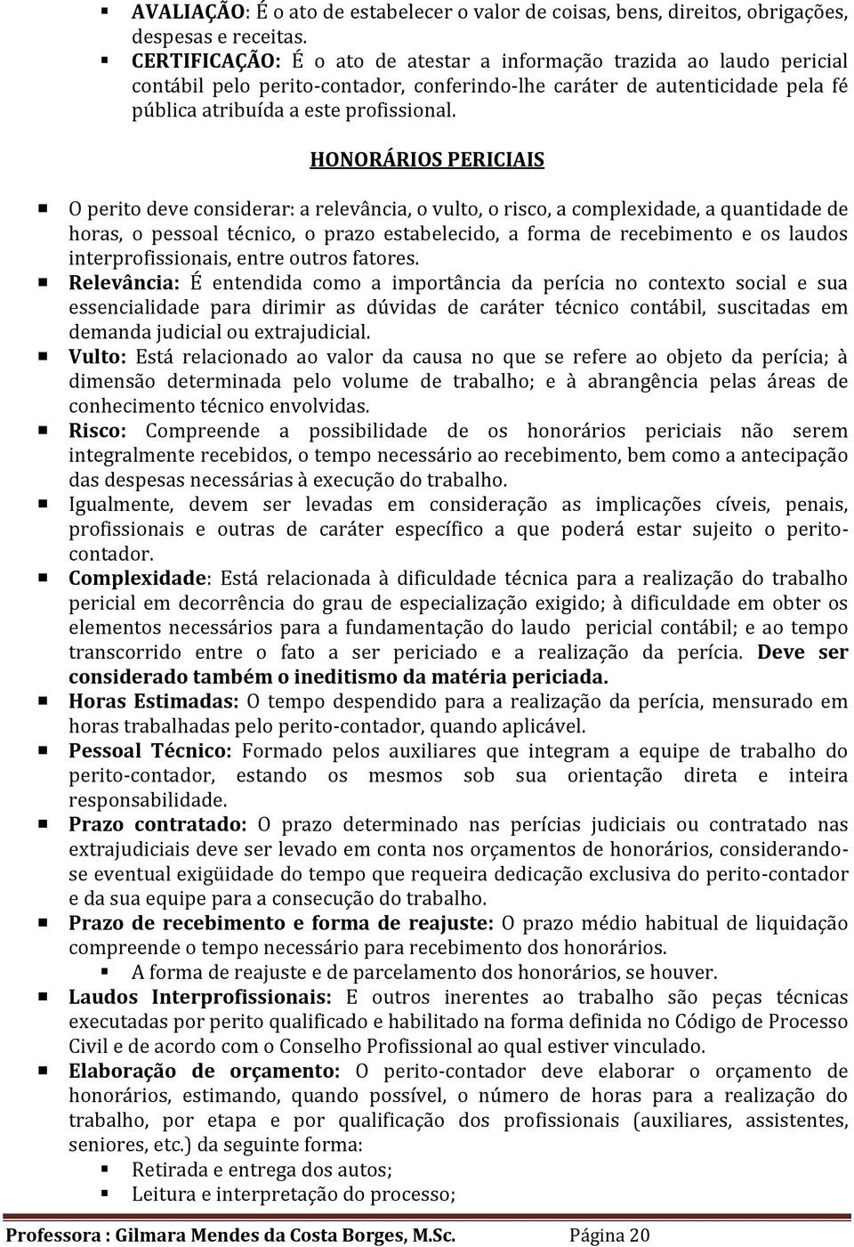 HONORÁRIOS PERICIAIS O perito deve considerar: a relevância, o vulto, o risco, a complexidade, a quantidade de horas, o pessoal técnico, o prazo estabelecido, a forma de recebimento e os laudos