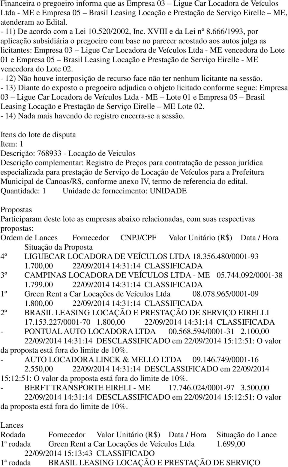 666/1993, por aplicação subsidiária o pregoeiro com base no parecer acostado aos autos julga as licitantes: Empresa 03 Ligue Car Locadora de Veículos Ltda - ME vencedora do Lote 01 e Empresa 05