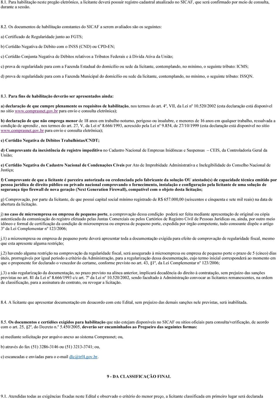 Certidão Conjunta Negativa de Débitos relativos a Tributos Federais e à Divida Ativa da União; c) prova de regularidade para com a Fazenda Estadual do domicílio ou sede da licitante, contemplando, no