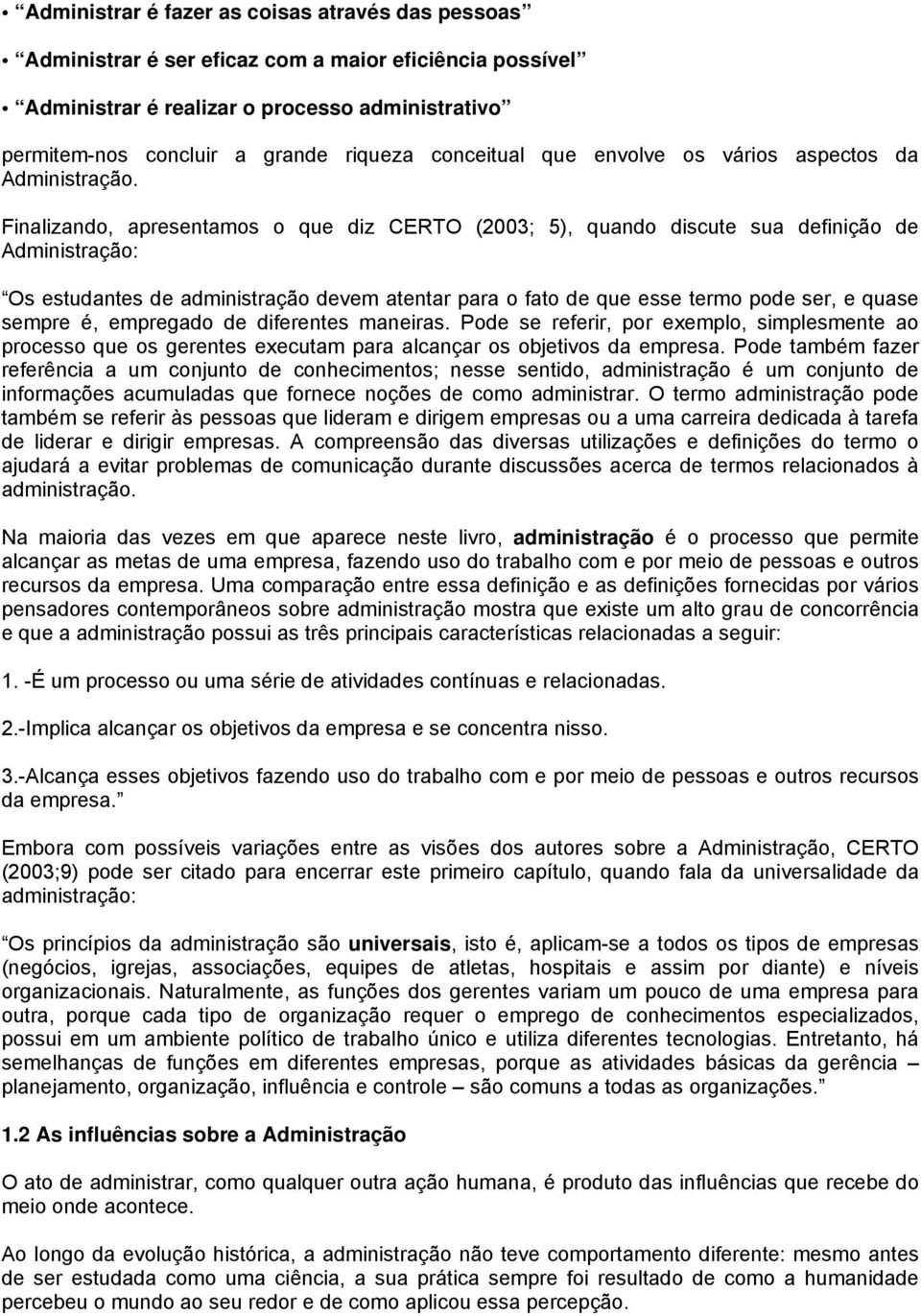 Finalizando, apresentamos o que diz CERTO (2003; 5), quando discute sua definição de Administração: Os estudantes de administração devem atentar para o fato de que esse termo pode ser, e quase sempre