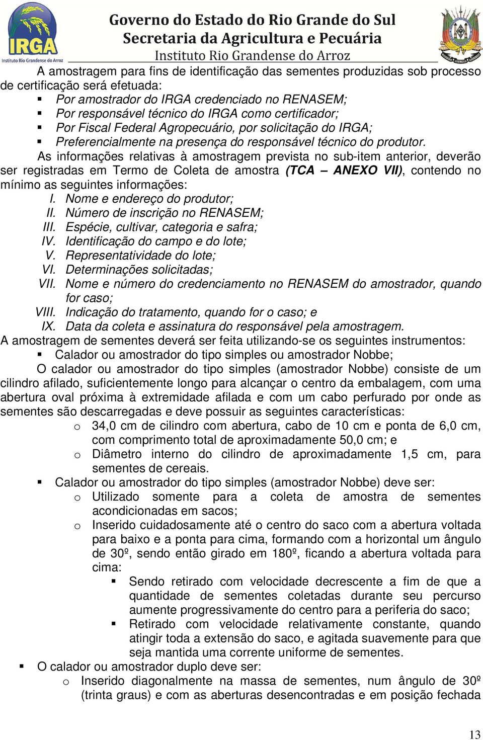 As informações relativas à amostragem prevista no sub-item anterior, deverão ser registradas em Termo de Coleta de amostra (TCA ANEXO VII), contendo no mínimo as seguintes informações: I.