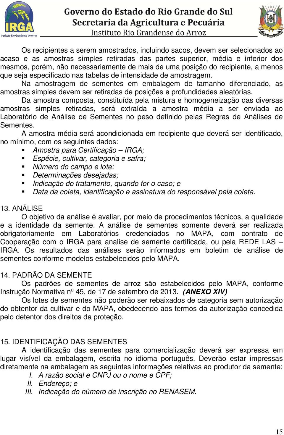 Na amostragem de sementes em embalagem de tamanho diferenciado, as amostras simples devem ser retiradas de posições e profundidades aleatórias.